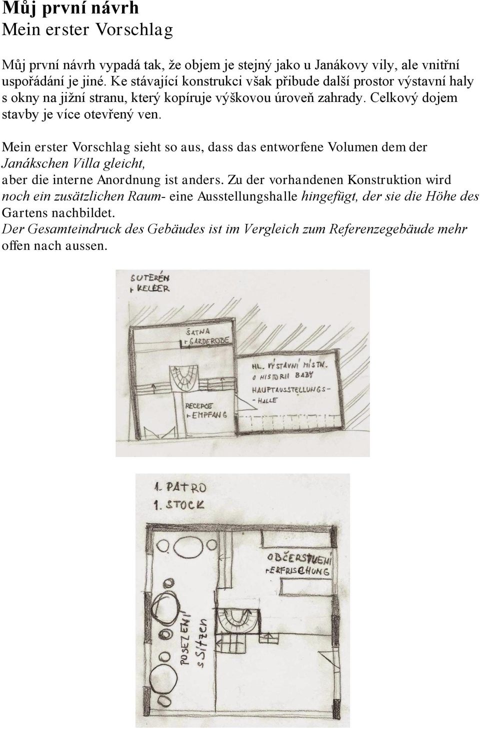 Mein erster Vorschlag sieht so aus, dass das entworfene Volumen dem der Janákschen Villa gleicht, aber die interne Anordnung ist anders.