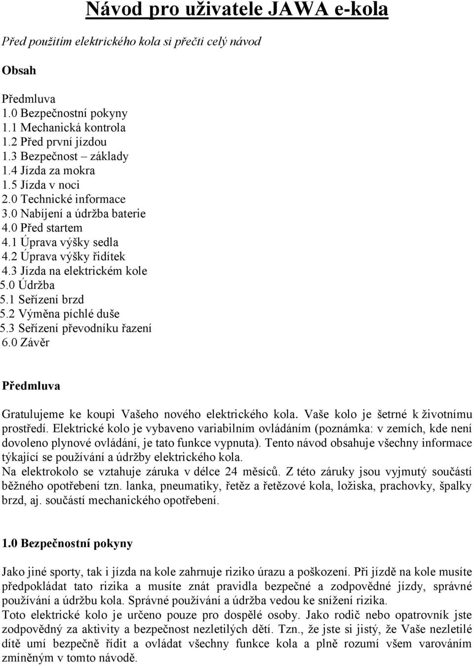 1 Seřízení brzd 5.2 Výměna píchlé duše 5.3 Seřízení převodníku řazení 6.0 Závěr Předmluva Gratulujeme ke koupi Vašeho nového elektrického kola. Vaše kolo je šetrné k životnímu prostředí.