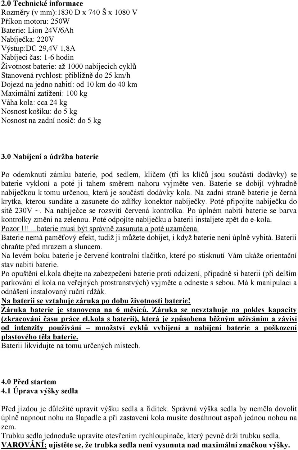 5 kg 3.0 Nabíjení a údržba baterie Po odemknutí zámku baterie, pod sedlem, klíčem (tři ks klíčů jsou součástí dodávky) se baterie vykloní a poté ji tahem směrem nahoru vyjměte ven.