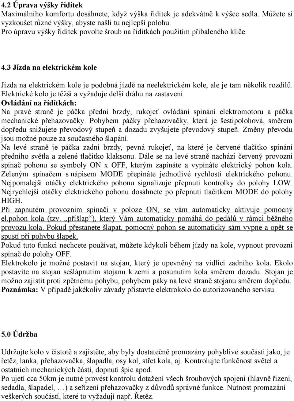 3 Jízda na elektrickém kole Jízda na elektrickém kole je podobná jízdě na neelektrickém kole, ale je tam několik rozdílů. Elektrické kolo je těžší a vyžaduje delší dráhu na zastavení.