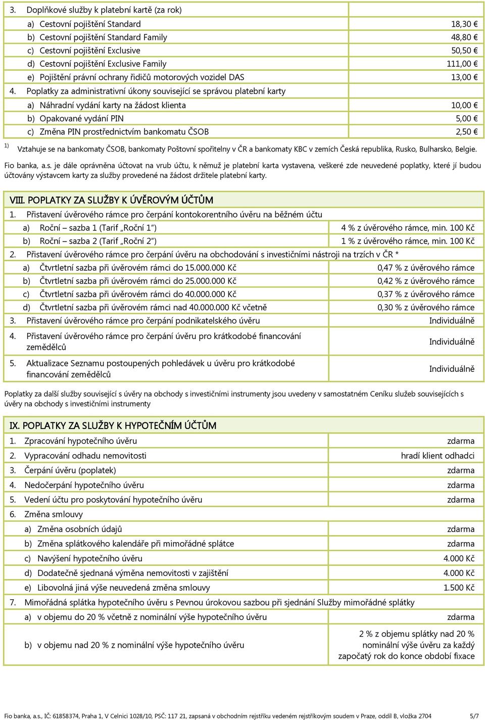 Poplatky za administrativní úkony související se správou platební karty a) Náhradní vydání karty na žádost klienta 10,00 b) Opakované vydání PIN 5,00 c) Změna PIN prostřednictvím bankomatu ČSOB 2,50