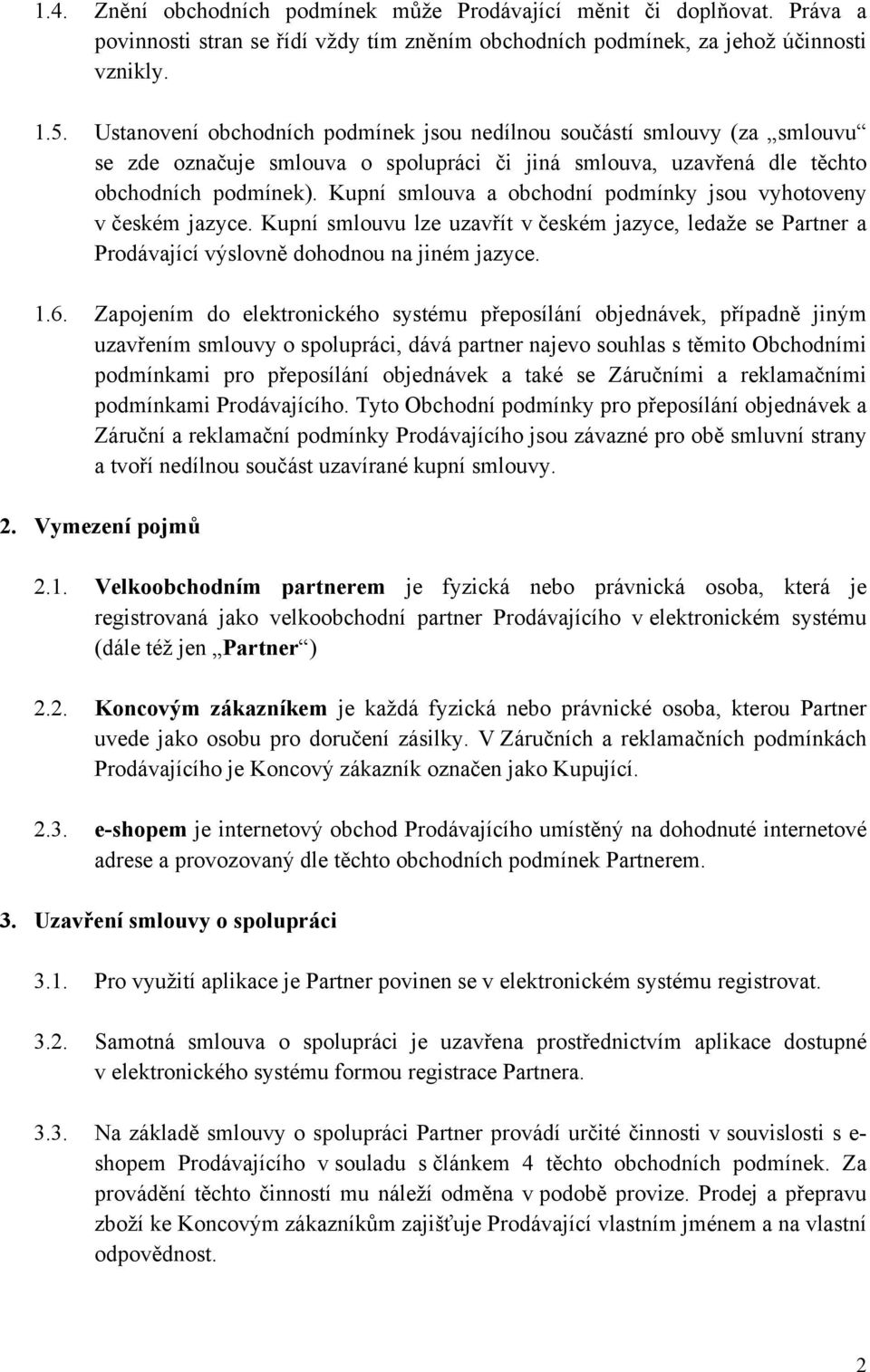 Kupní smlouva a obchodní podmínky jsou vyhotoveny v českém jazyce. Kupní smlouvu lze uzavřít v českém jazyce, ledaže se Partner a Prodávající výslovně dohodnou na jiném jazyce. 1.6.