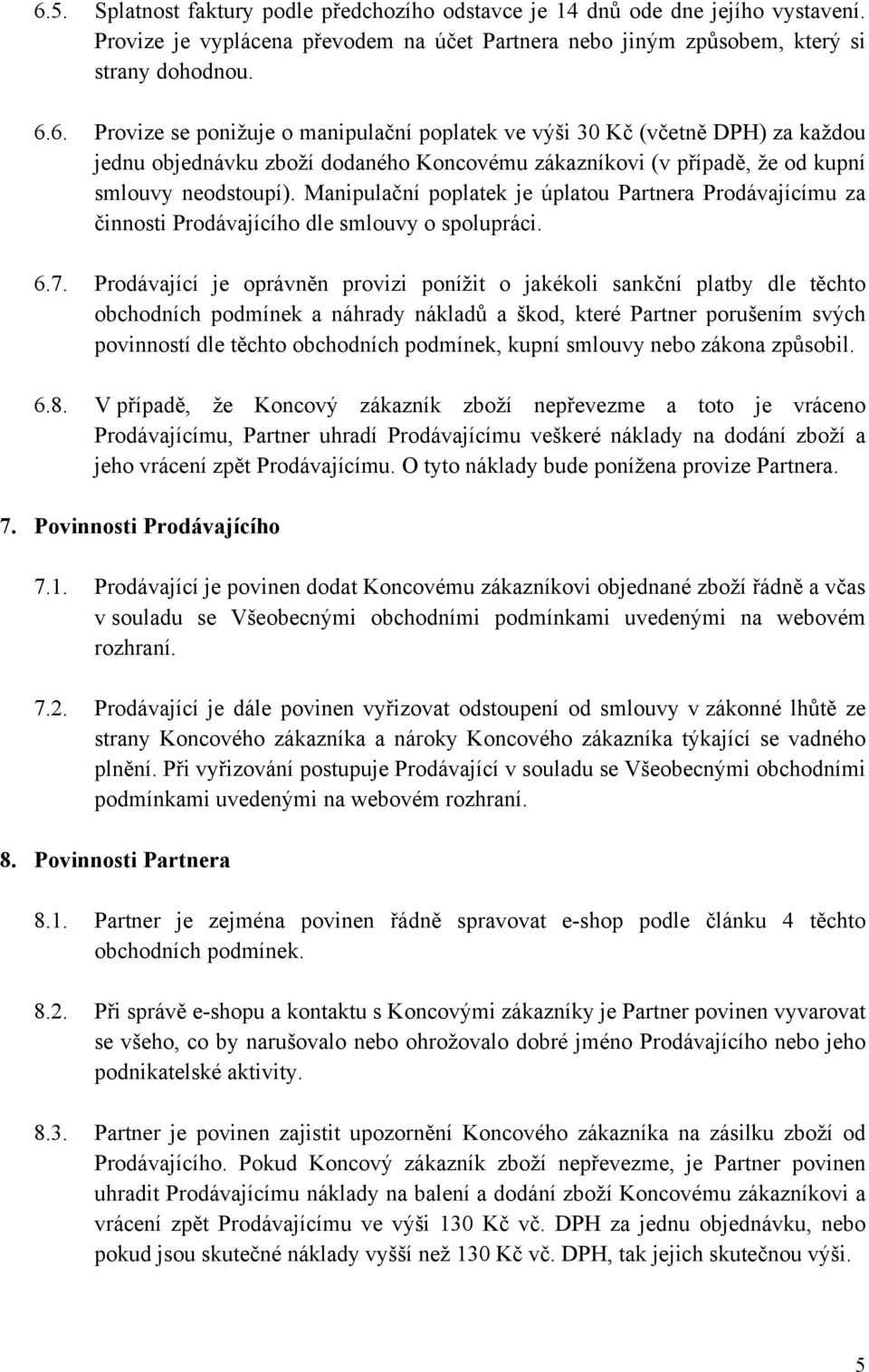 Prodávající je oprávněn provizi ponížit o jakékoli sankční platby dle těchto obchodních podmínek a náhrady nákladů a škod, které Partner porušením svých povinností dle těchto obchodních podmínek,