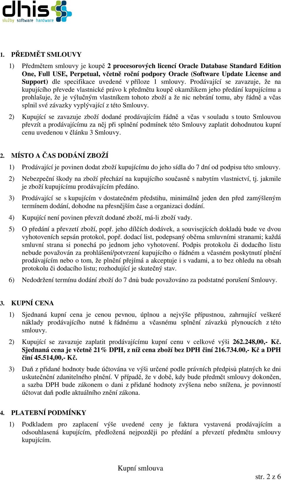 Prodávající se zavazuje, že na kupujícího převede vlastnické právo k předmětu koupě okamžikem jeho předání kupujícímu a prohlašuje, že je výlučným vlastníkem tohoto zboží a že nic nebrání tomu, aby