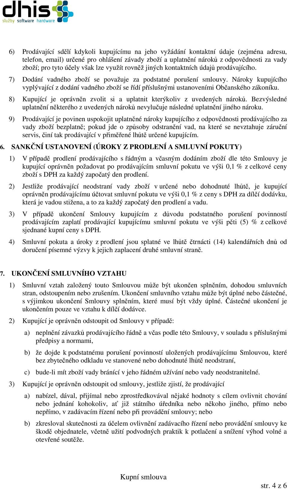 Nároky kupujícího vyplývající z dodání vadného zboží se řídí příslušnými ustanoveními Občanského zákoníku. 8) Kupující je oprávněn zvolit si a uplatnit kterýkoliv z uvedených nároků.