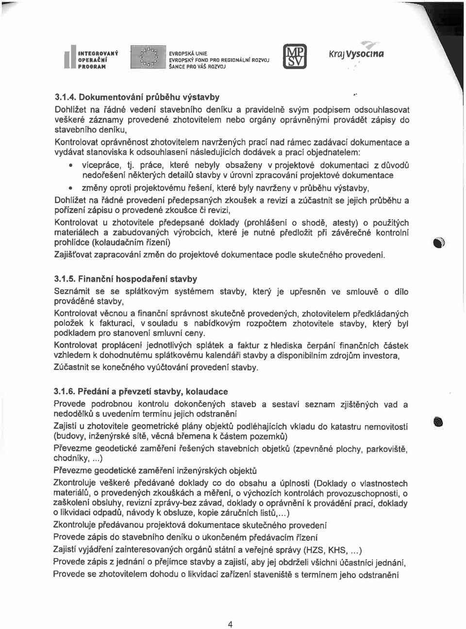 stavebního deníku, Kontrolovat oprávněnost zhotovitelem navržených prací nad rámec zadávací dokumentace a vydávat stanoviska k odsouhlasení následujících dodávek a prací objednatelem: vícepráce, tj.