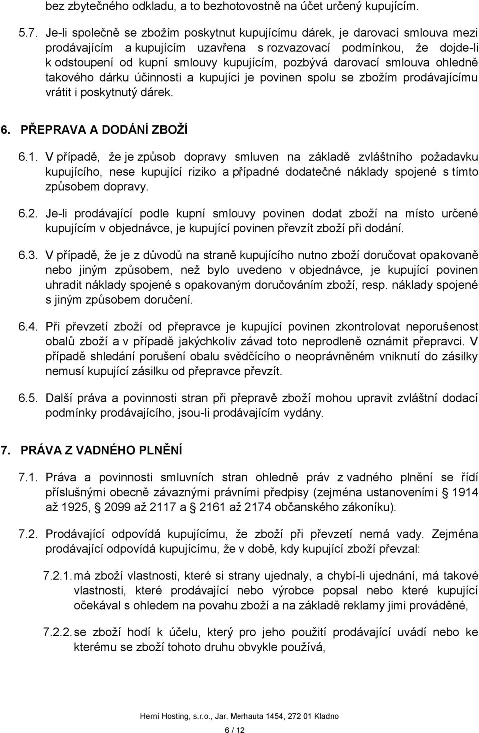 darovací smlouva ohledně takového dárku účinnosti a kupující je povinen spolu se zbožím prodávajícímu vrátit i poskytnutý dárek. 6. PŘEPRAVA A DODÁNÍ ZBOŽÍ 6.1.