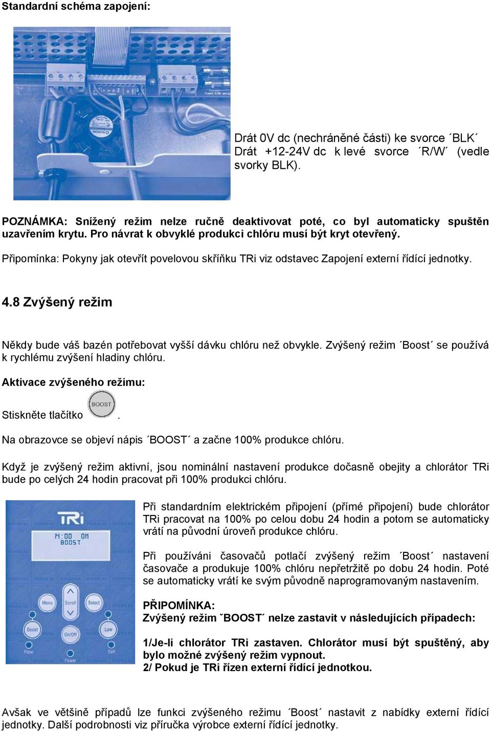 Připomínka: Pokyny jak otevřít povelovou skříňku TRi viz odstavec Zapojení externí řídící jednotky. 4.8 Zvýšený reţim Někdy bude váš bazén potřebovat vyšší dávku chlóru neţ obvykle.