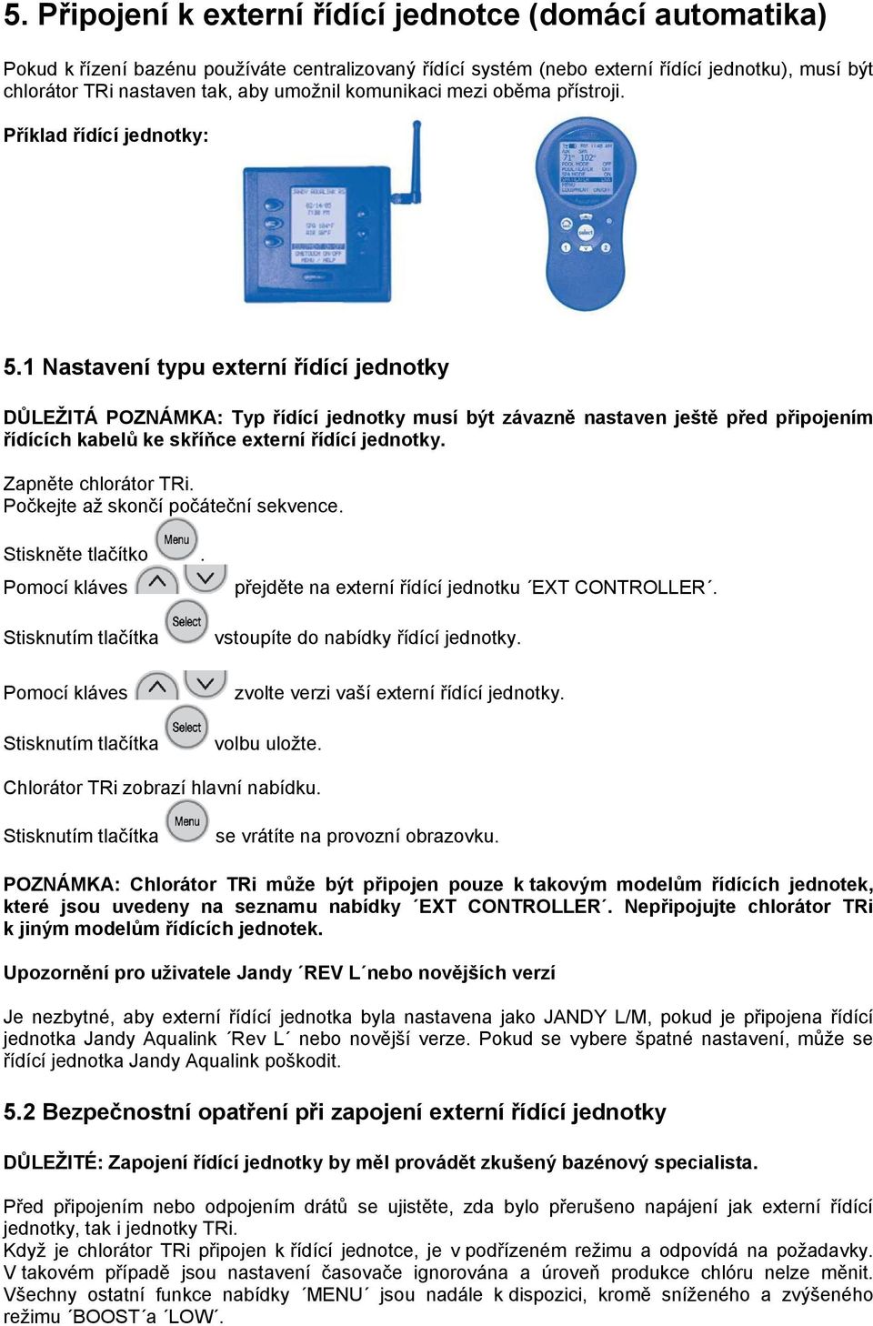 1 Nastavení typu externí řídící jednotky DŮLEŢITÁ POZNÁMKA: Typ řídící jednotky musí být závazně nastaven ještě před připojením řídících kabelů ke skříňce externí řídící jednotky.