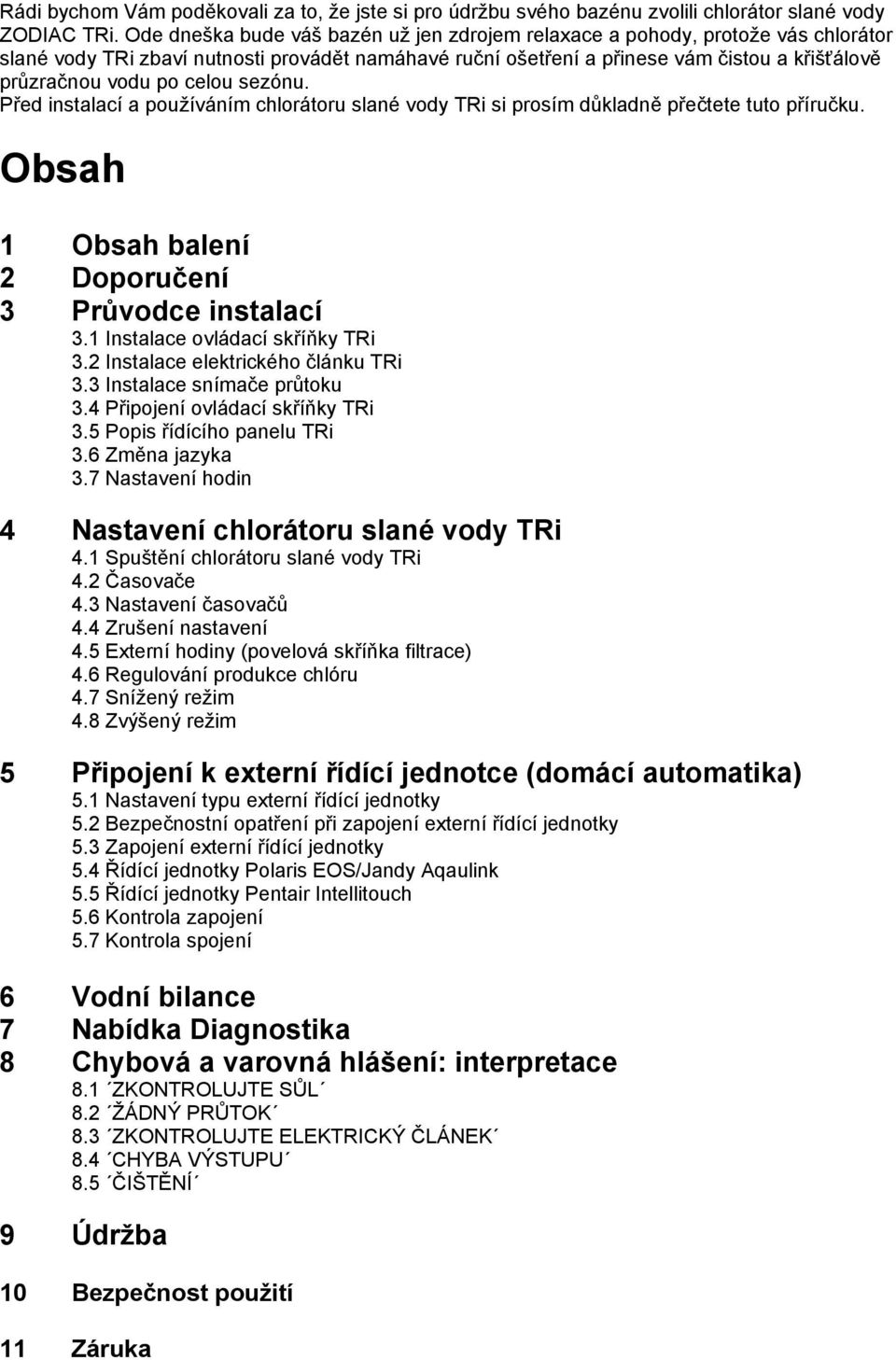 celou sezónu. Před instalací a pouţíváním chlorátoru slané vody TRi si prosím důkladně přečtete tuto příručku. Obsah 1 Obsah balení 2 Doporučení 3 Průvodce instalací 3.