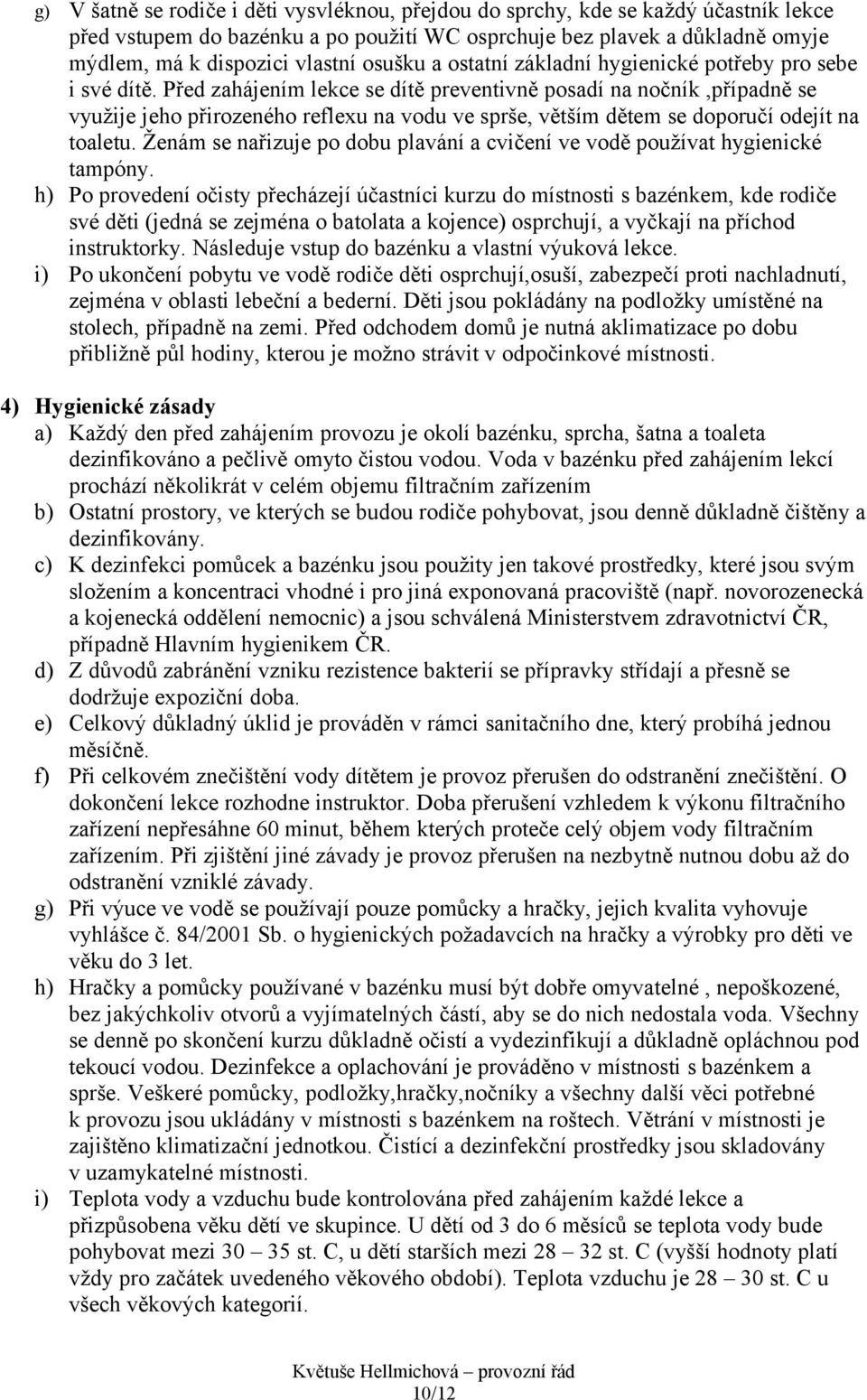 Před zahájením lekce se dítě preventivně posadí na nočník,případně se využije jeho přirozeného reflexu na vodu ve sprše, větším dětem se doporučí odejít na toaletu.