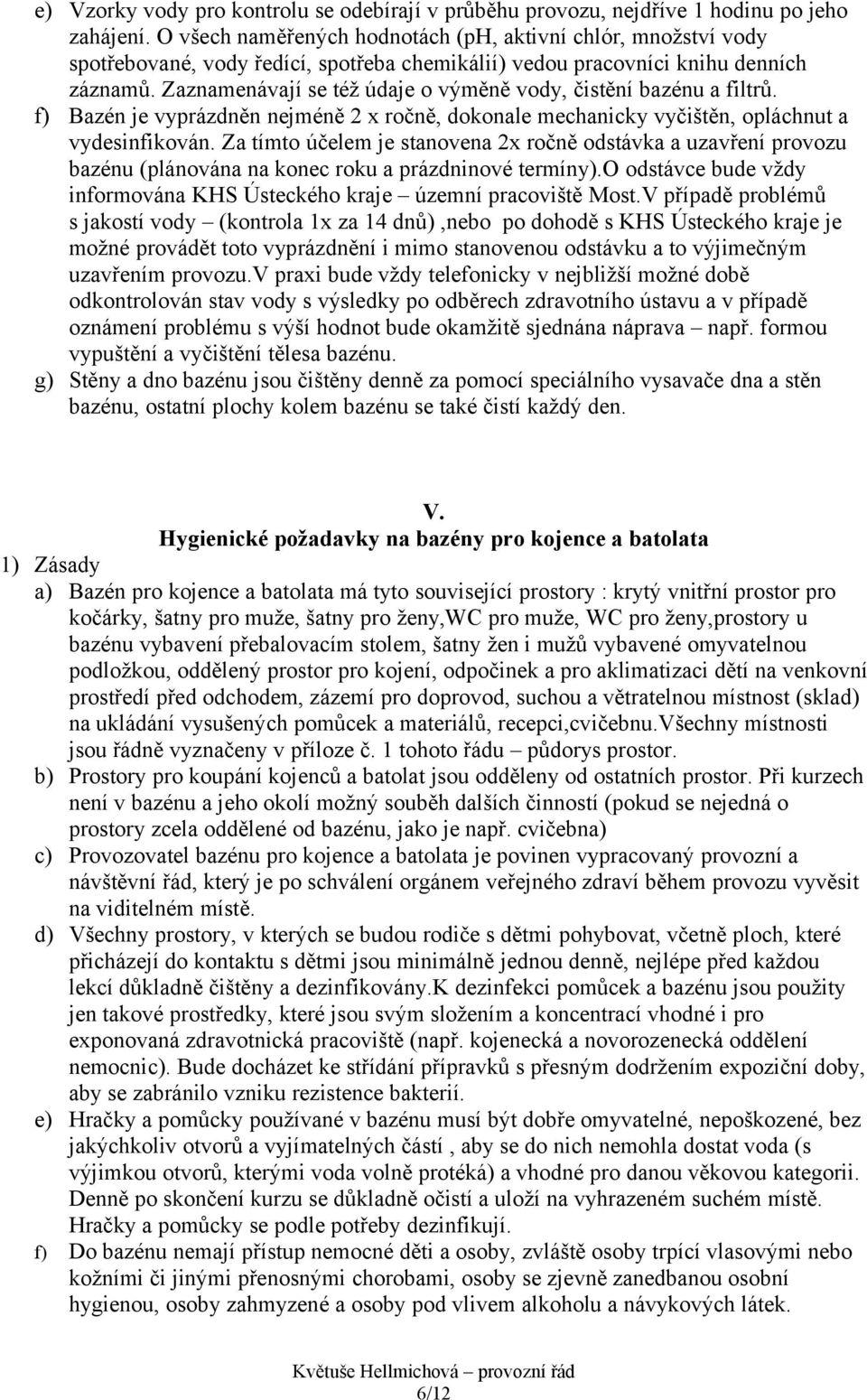 Zaznamenávají se též údaje o výměně vody, čistění bazénu a filtrů. f) Bazén je vyprázdněn nejméně 2 x ročně, dokonale mechanicky vyčištěn, opláchnut a vydesinfikován.