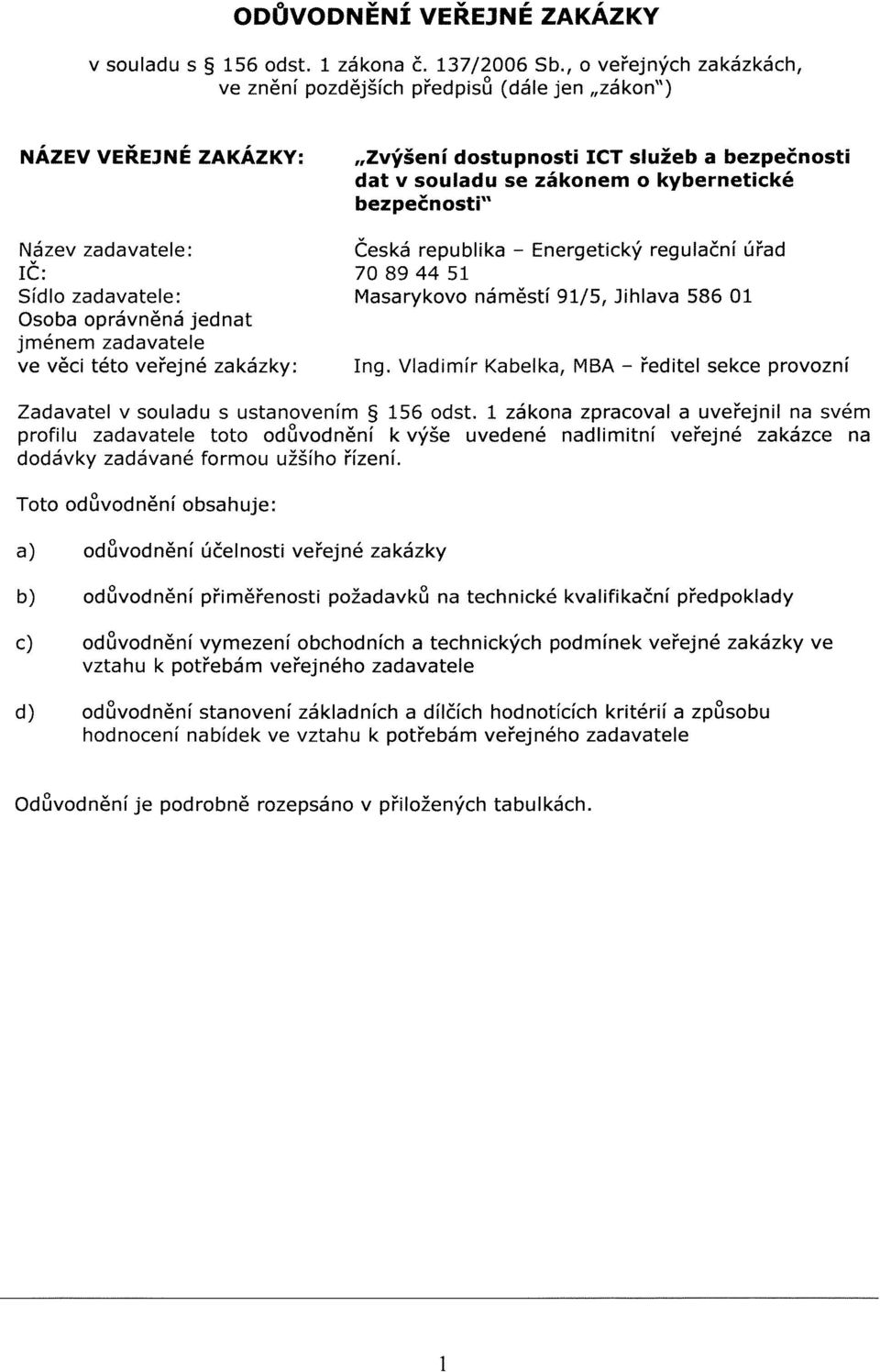 Název zadavatele: IČ: Sídlo zadavatele: Osoba oprávněná jednat jménem zadavatele ve věci této veřejné zakázky: Česká republika - Energetický regulační úřad 708944 51 Masarykovo náměstí 91/5, Jihlava