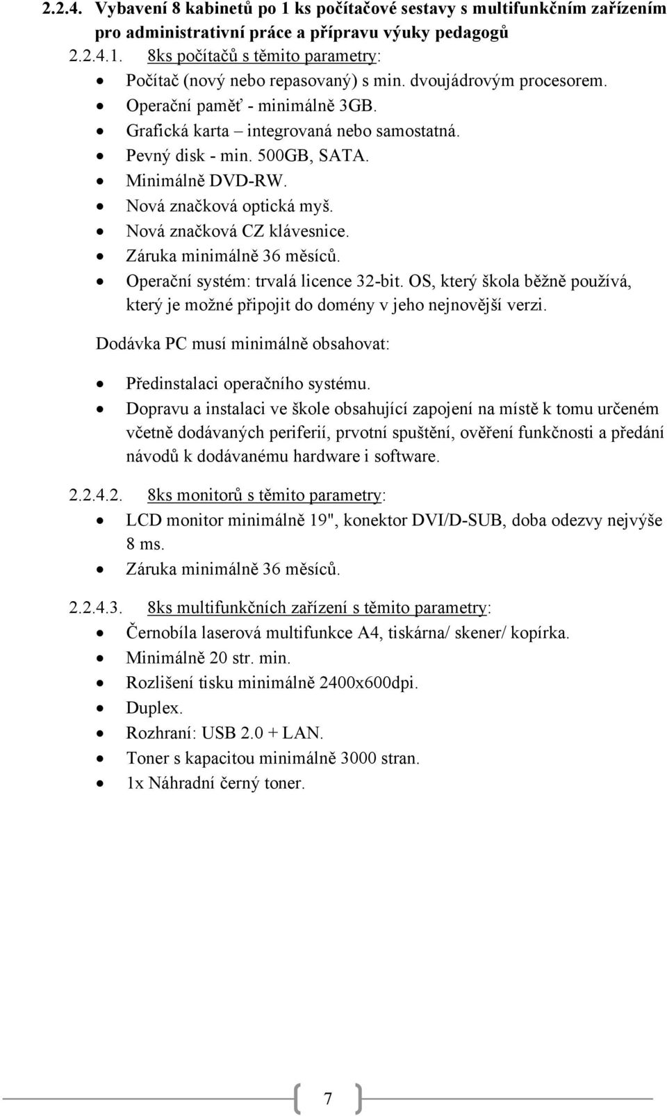 Nová značková CZ klávesnice. Záruka minimálně 36 měsíců. Operační systém: trvalá licence 32-bit. OS, který škola běžně používá, který je možné připojit do domény v jeho nejnovější verzi.