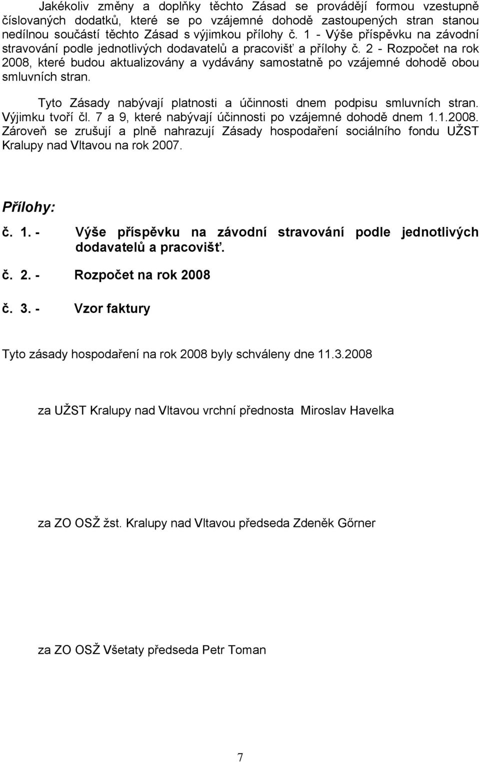 2 - Rozpočet na rok 2008, které budou aktualizovány a vydávány samostatně po vzájemné dohodě obou smluvních stran. Tyto Zásady nabývají platnosti a účinnosti dnem podpisu smluvních stran.