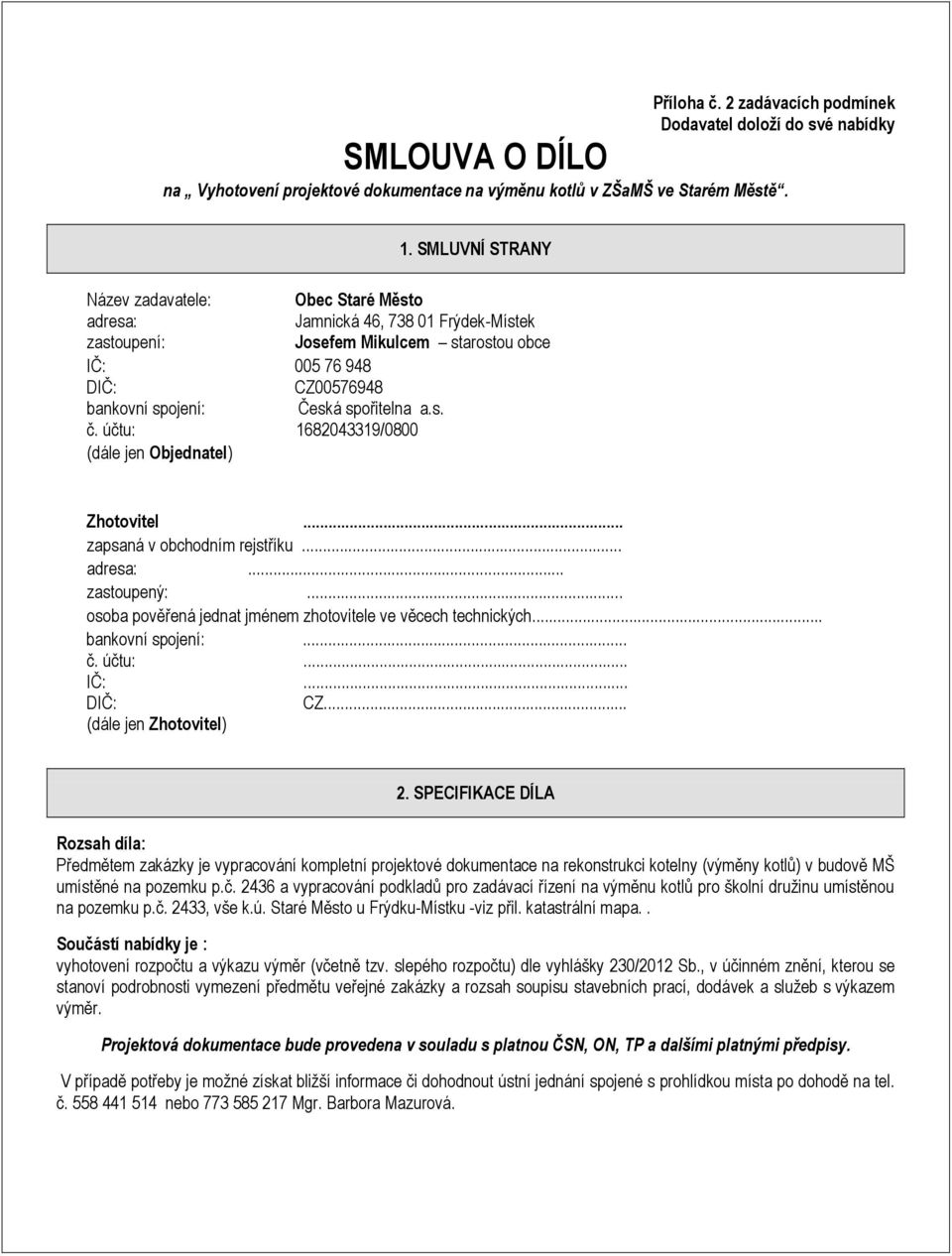 obce IČ: 005 76 948 DIČ: CZ00576948 bankovní spojení: Česká spořitelna a.s. č. účtu: 1682043319/0800 (dále jen Objednatel) Zhotovitel... zapsaná v obchodním rejstříku... adresa:... zastoupený:.