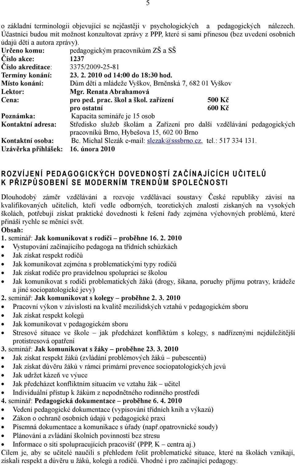 Určeno komu: pedagogickým pracovníkům ZŠ a SŠ Číslo akce: 1237 Číslo akreditace: 3375/2009-25-81 Termíny konání: 23. 2. 2010 od 14:00 do 18:30 hod.