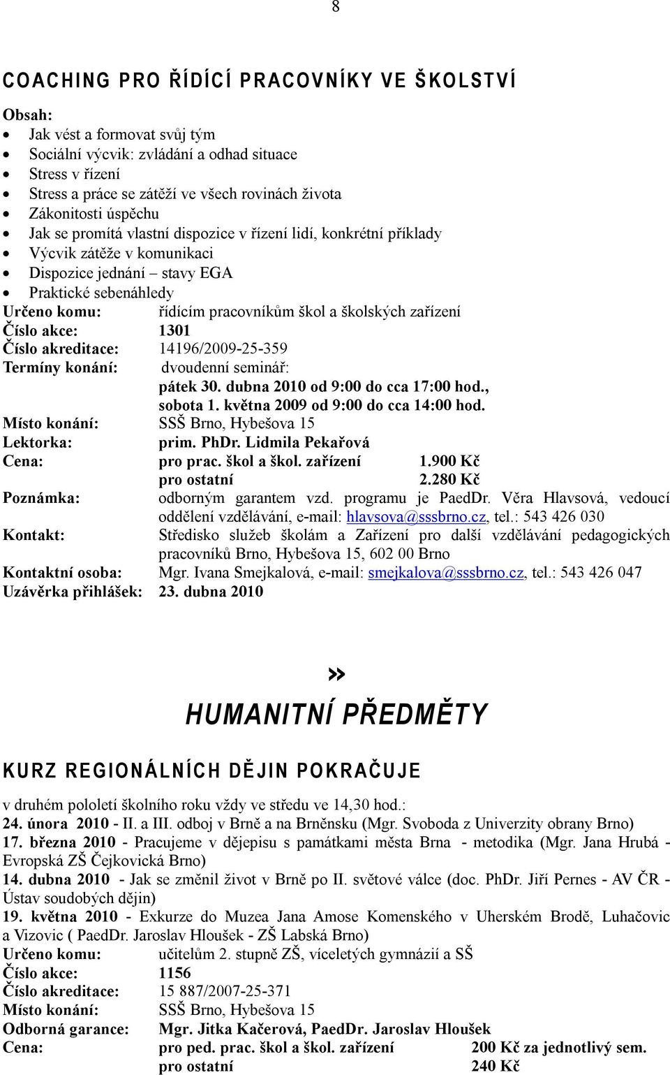 řídícím pracovníkům škol a školských zařízení Číslo akce: 1301 Číslo akreditace: 14196/2009-25-359 Termíny konání: dvoudenní seminář: pátek 30. dubna 2010 od 9:00 do cca 17:00 hod., sobota 1.