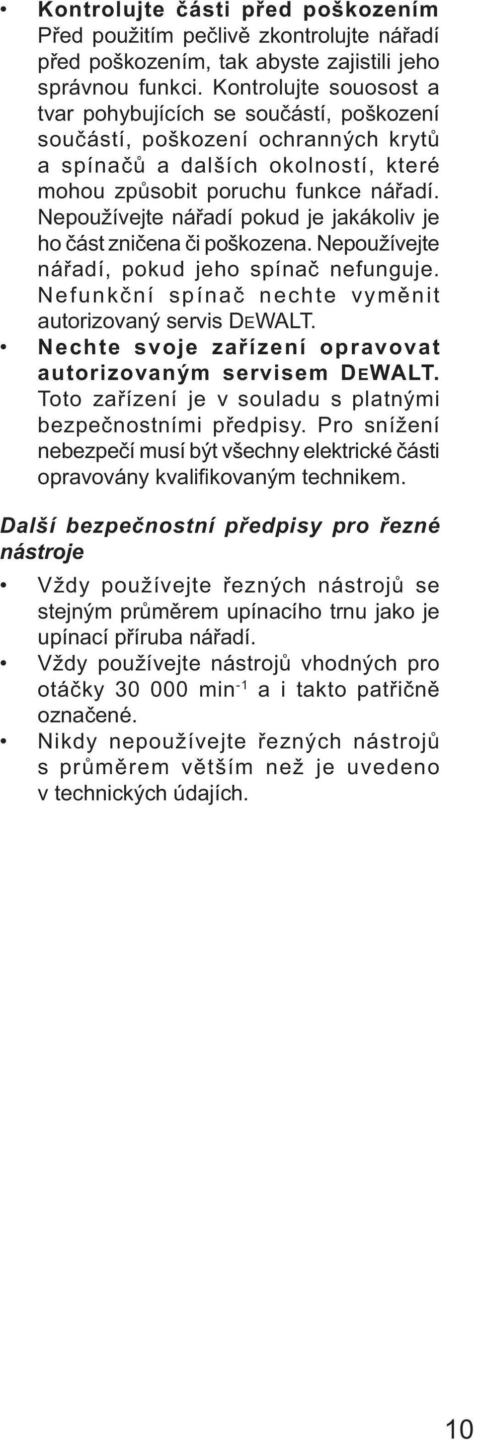 Nepoužívejte nářadí pokud je jakákoliv je ho část zničena či poškozena. Nepoužívejte nářadí, pokud jeho spínač nefunguje. Nefunkční spínač nechte vyměnit autorizovaný servis DEWALT.