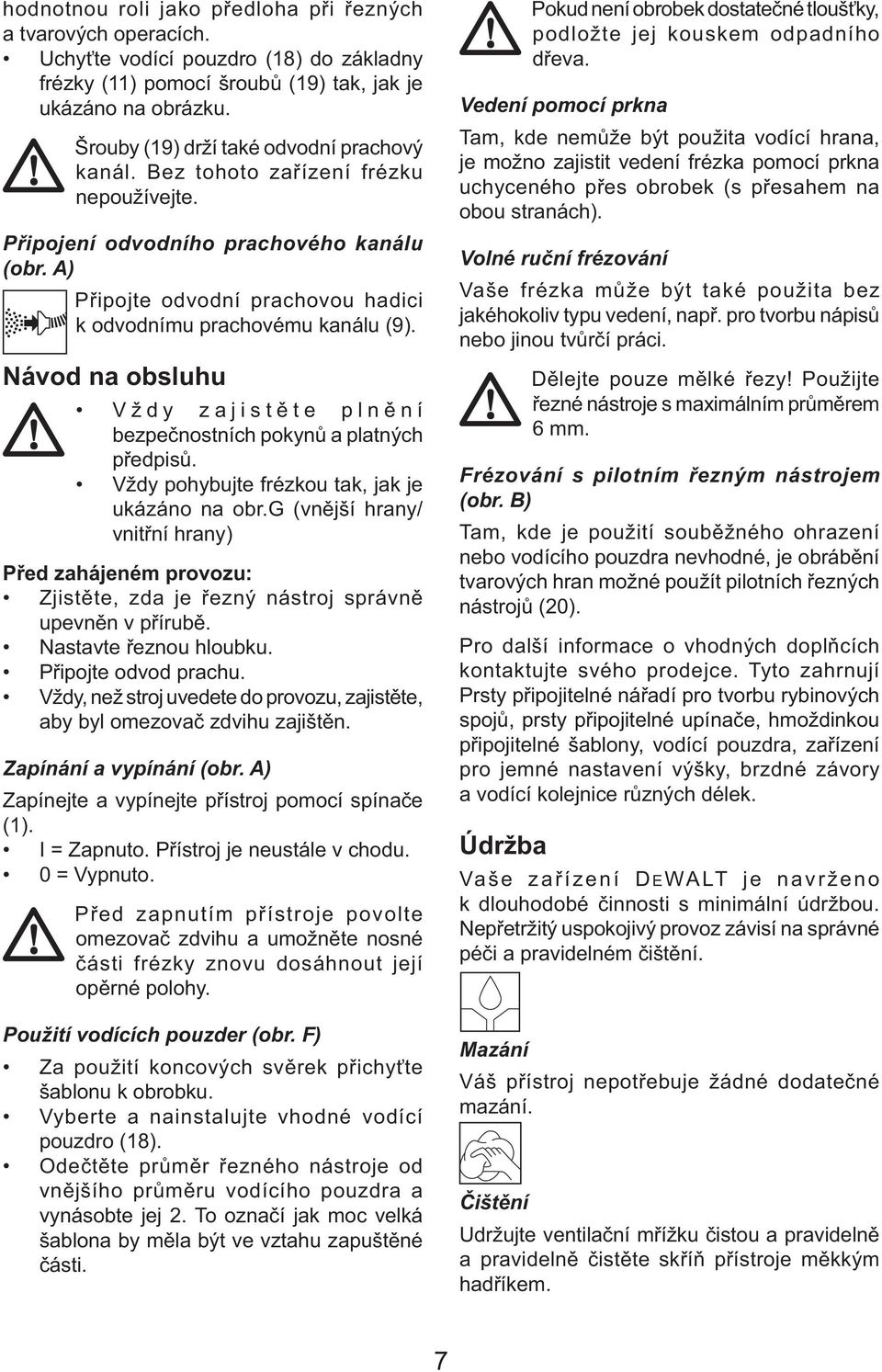 A) Připojte odvodní prachovou hadici k odvodnímu prachovému kanálu (9). Návod na obsluhu Vždy zajistěte plnění bezpečnostních pokynů a platných předpisů.