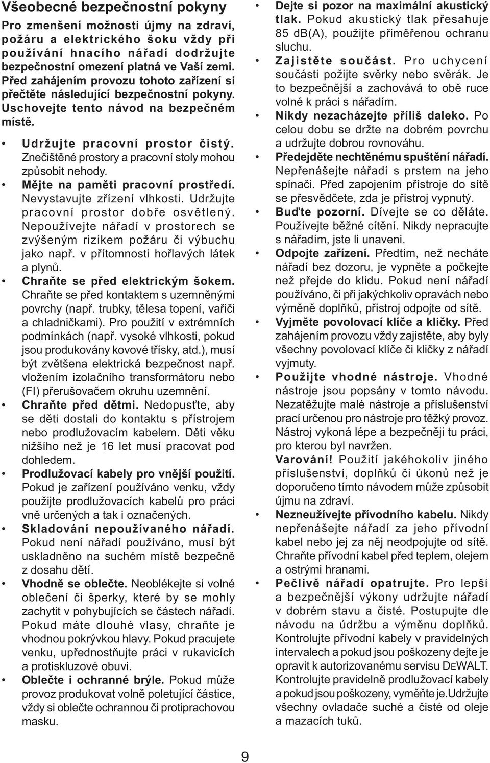 Znečištěné prostory a pracovní stoly mohou způsobit nehody. Mějte na paměti pracovní prostředí. Nevystavujte zřízení vlhkosti. Udržujte pracovní prostor dobře osvětlený.