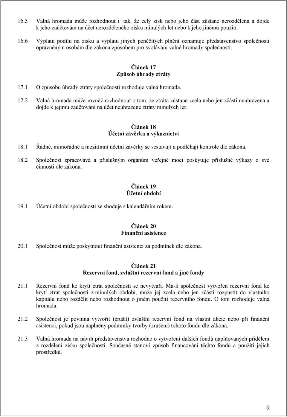 Článek 17 Způsob úhrady ztráty 17.1 O způsobu úhrady ztráty společnosti rozhoduje valná hromada. 17.2 Valná hromada může rovněž rozhodnout o tom, že ztráta zůstane zcela nebo jen zčásti neuhrazena a dojde k jejímu zaúčtování na účet neuhrazené ztráty minulých let.