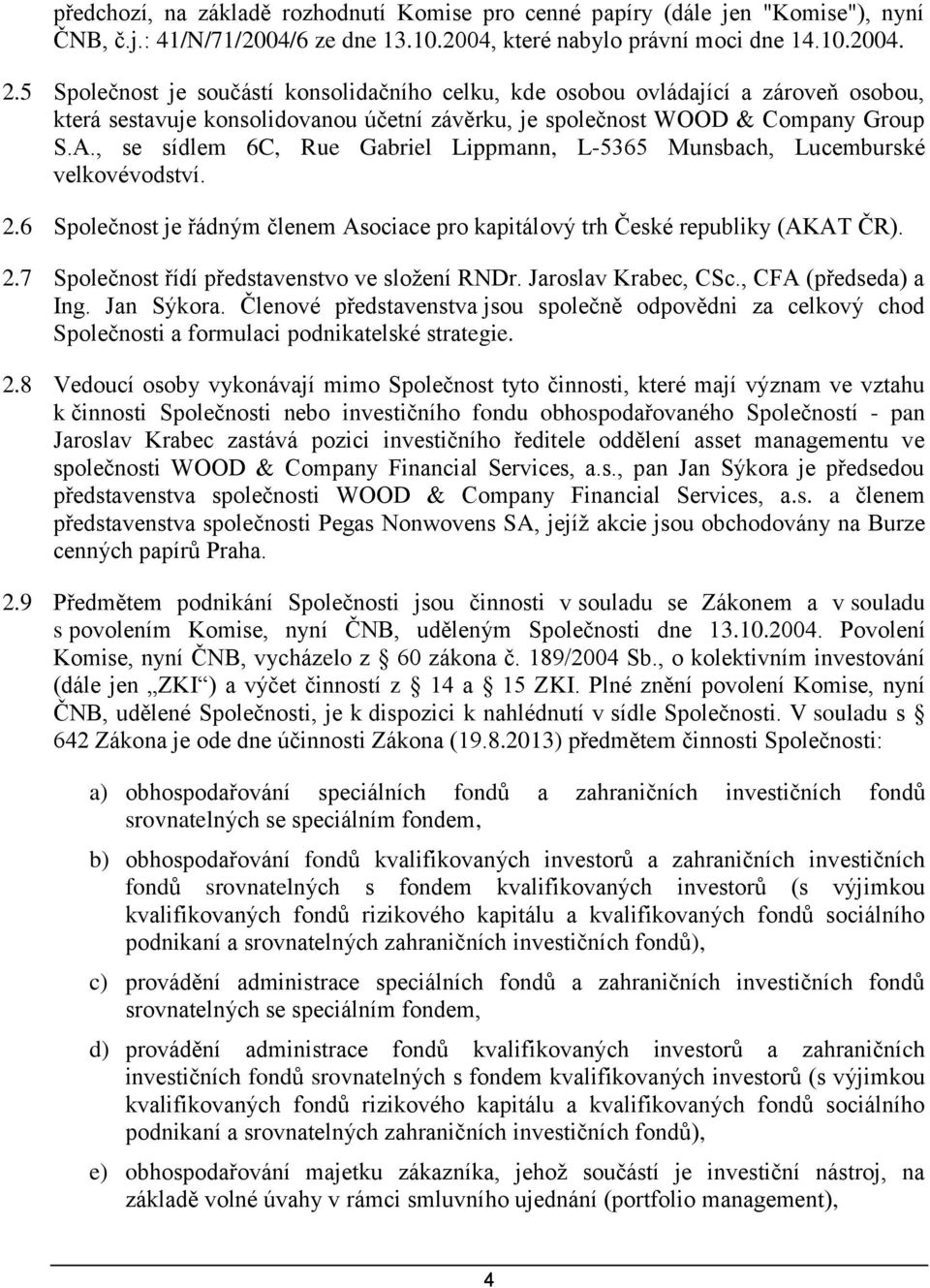 , se sídlem 6C, Rue Gabriel Lippmann, L-5365 Munsbach, Lucemburské velkovévodství. 2.6 Společnost je řádným členem Asociace pro kapitálový trh České republiky (AKAT ČR). 2.7 Společnost řídí představenstvo ve složení RNDr.