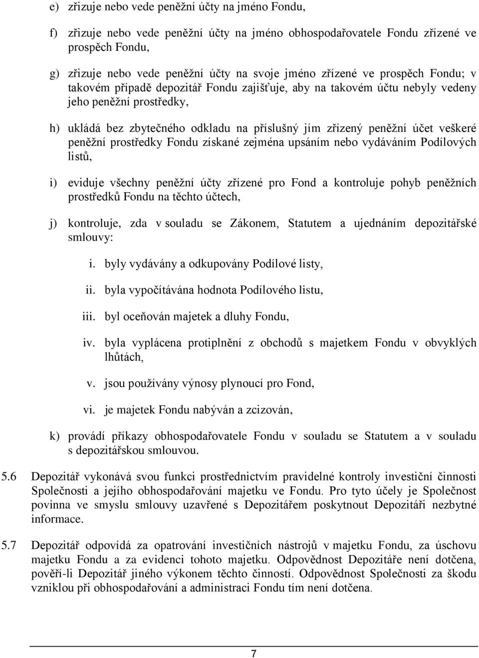 účet veškeré peněžní prostředky Fondu získané zejména upsáním nebo vydáváním Podílových listů, i) eviduje všechny peněžní účty zřízené pro Fond a kontroluje pohyb peněžních prostředků Fondu na těchto