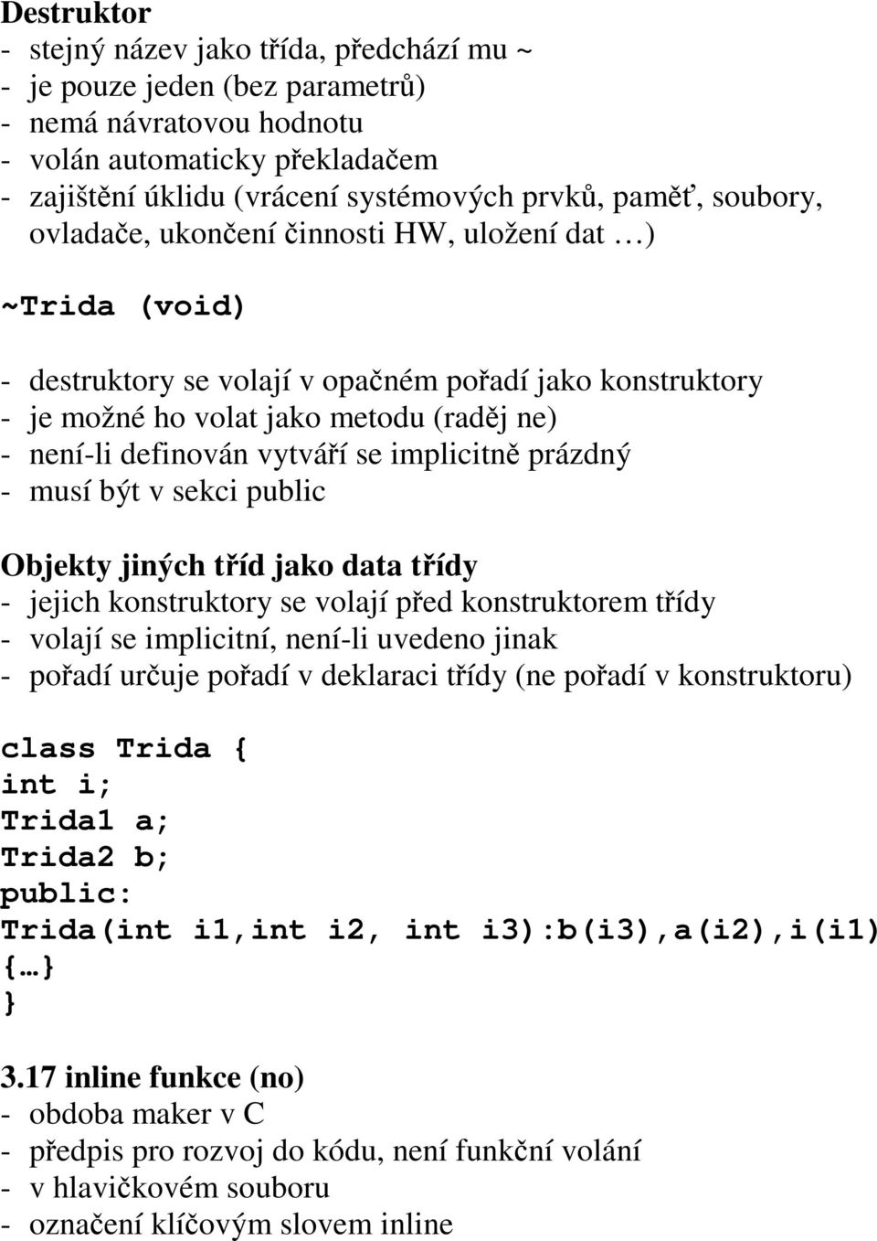 prázdný - musí být v sekci public Objekty jiných tíd jako data tídy - jejich konstruktory se volají ped konstruktorem tídy - volají se implicitní, není-li uvedeno jinak - poadí uruje poadí v