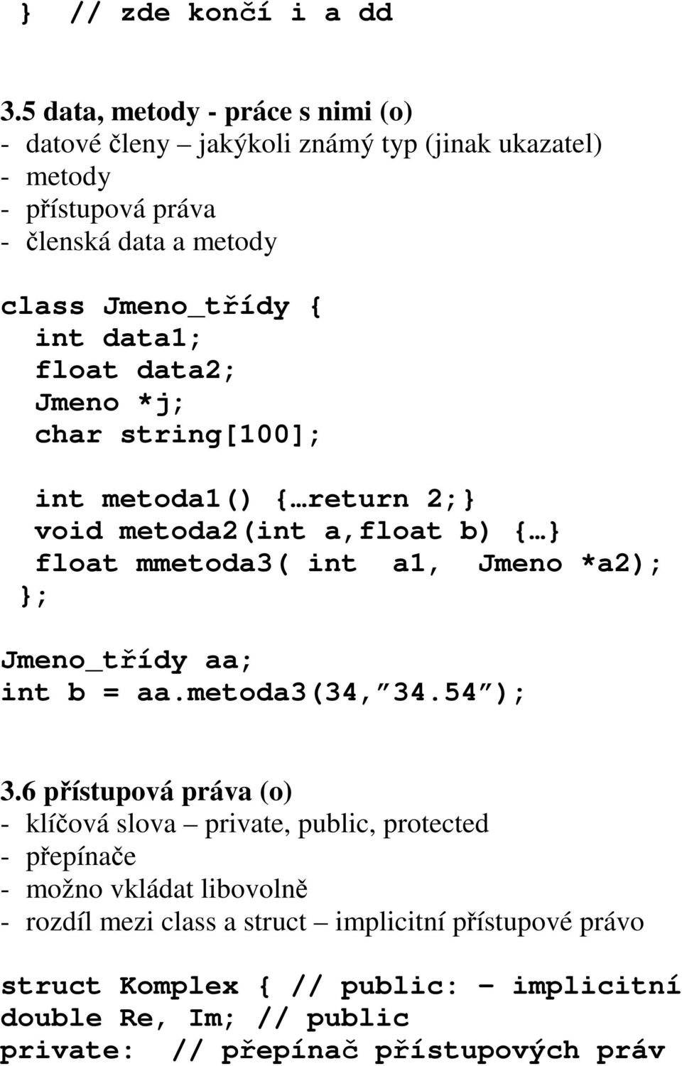 data1; float data2; Jmeno *j; char string[100]; int metoda1() { return 2;} void metoda2(int a,float b) { } float mmetoda3( int a1, Jmeno *a2); }; Jmeno_tídy