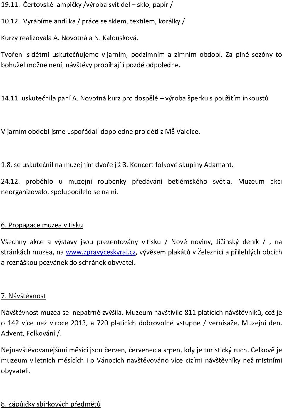 Novotná kurz pro dospělé výroba šperku s použitím inkoustů V jarním období jsme uspořádali dopoledne pro děti z MŠ Valdice. 1.8. se uskutečnil na muzejním dvoře již 3. Koncert folkové skupiny Adamant.