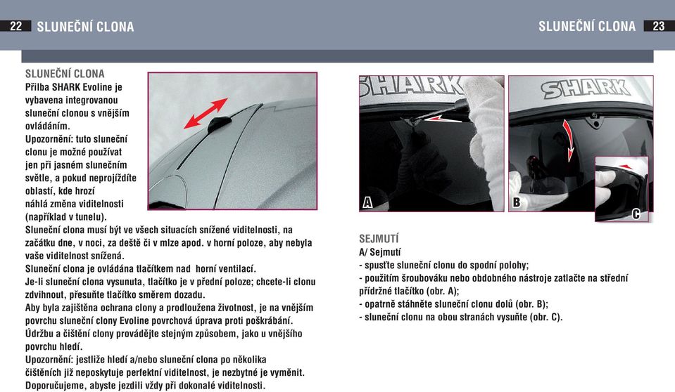 Sluneční clona musí být ve všech situacích snížené viditelnosti, na začátku dne, v noci, za deště či v mlze apod. v horní poloze, aby nebyla vaše viditelnost snížená.