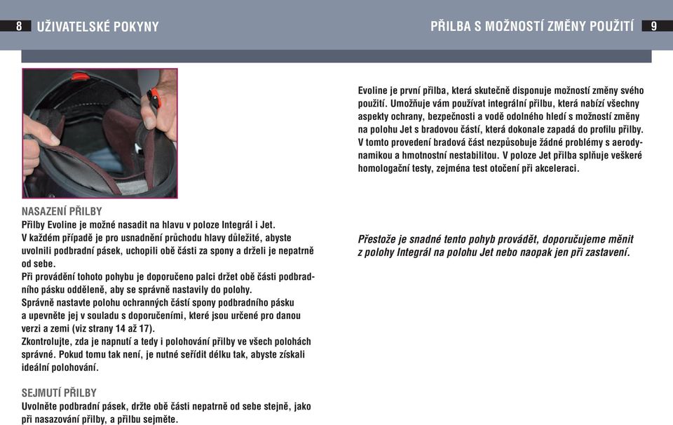 přilby. V tomto provedení bradová část nezpůsobuje žádné problémy s aerodynamikou a hmotnostní nestabilitou. V poloze Jet přilba splňuje veškeré homologační testy, zejména test otočení při akceleraci.