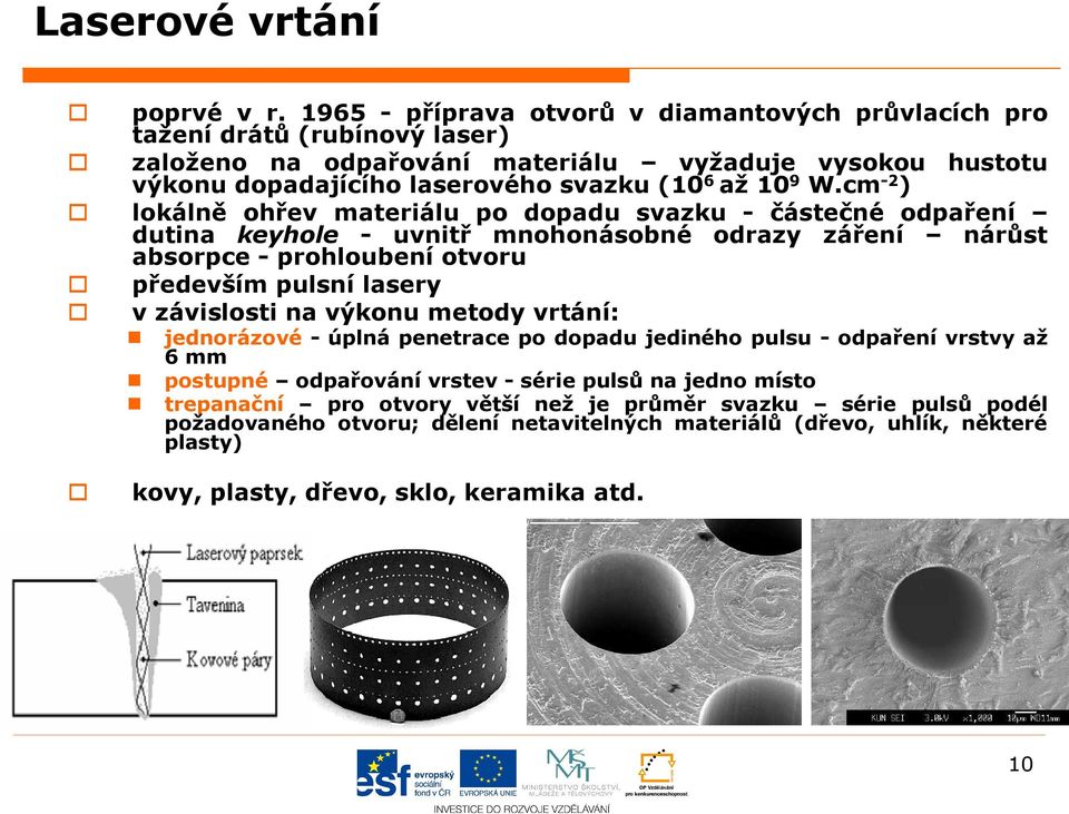 W.cm -2 ) lokálně ohřev materiálu po dopadu svazku - částečné odpaření dutina keyhole - uvnitř mnohonásobné odrazy záření nárůst absorpce - prohloubení otvoru především pulsní lasery v