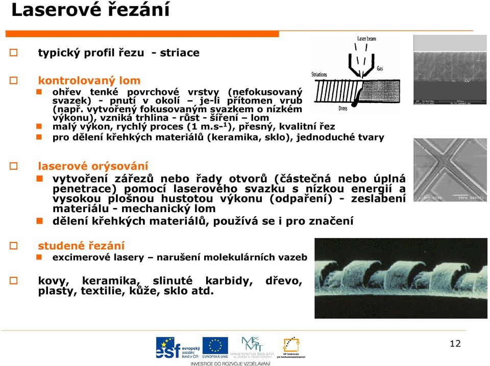 s- 1 ), přesný, kvalitní řez pro dělení křehkých materiálů (keramika, sklo), jednoduché tvary laserové orýsování vytvoření zářezů nebo řady otvorů (částečná nebo úplná penetrace) pomocí