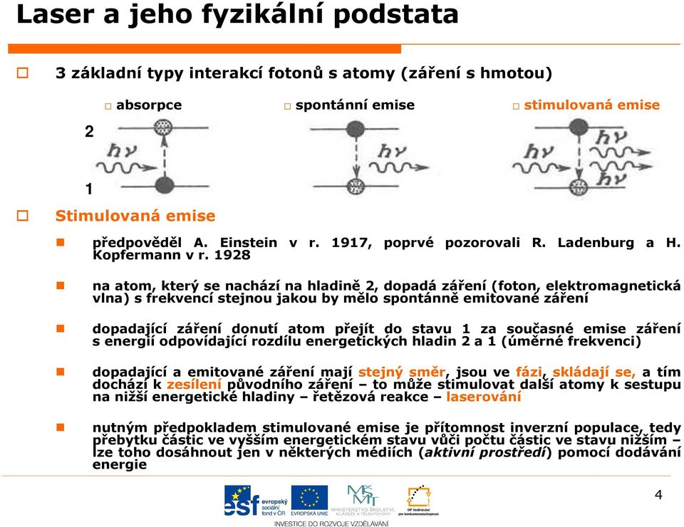 1928 na atom, který se nachází na hladině 2, dopadá záření (foton, elektromagnetická vlna) s frekvencí stejnou jakou by mělo spontánně emitované záření dopadající záření donutí atom přejít do stavu 1