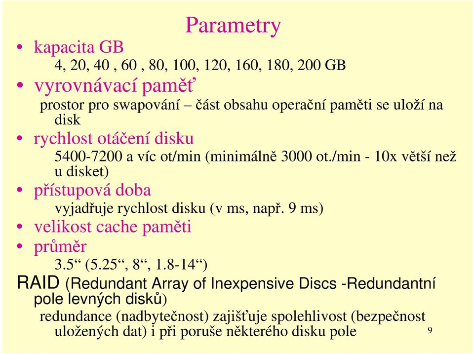 /min - 10x větší než u disket) přístupová doba vyjadřuje rychlost disku (v ms, např. 9 ms) velikost cache paměti průměr 3.5 (5.25, 8, 1.