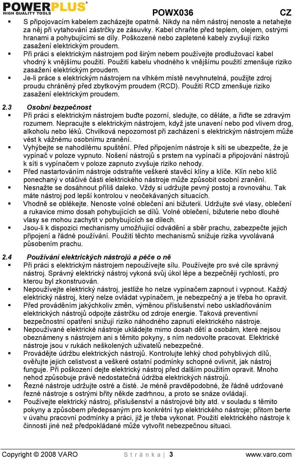 Při práci s elektrickým nástrojem pod širým nebem používejte prodlužovací kabel vhodný k vnějšímu použití. Použití kabelu vhodného k vnějšímu použití zmenšuje riziko zasažení elektrickým proudem.