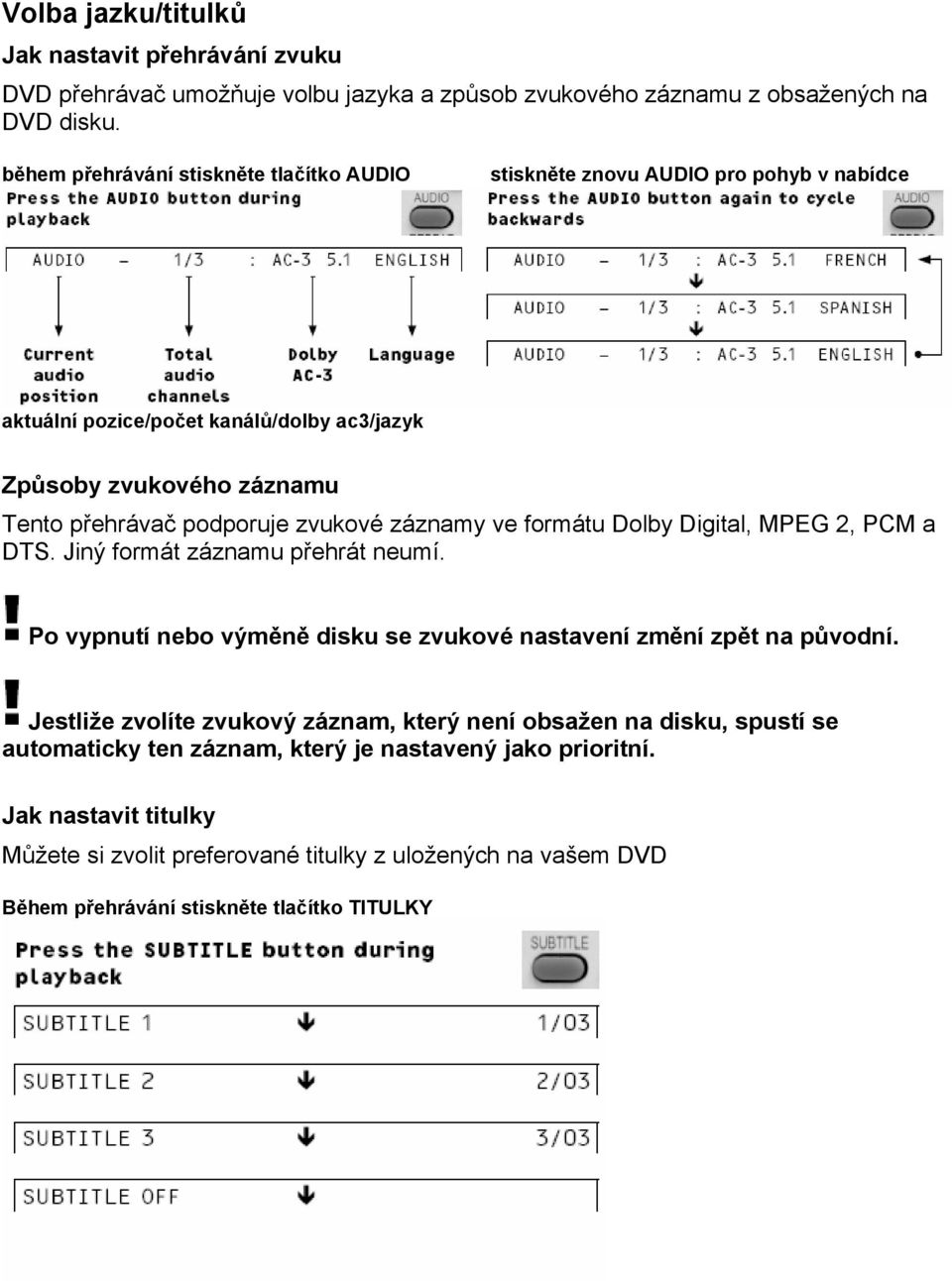 zvukové záznamy ve formátu Dolby Digital, MPEG 2, PCM a DTS. Jiný formát záznamu přehrát neumí. Po vypnutí nebo výměně disku se zvukové nastavení změní zpět na původní.