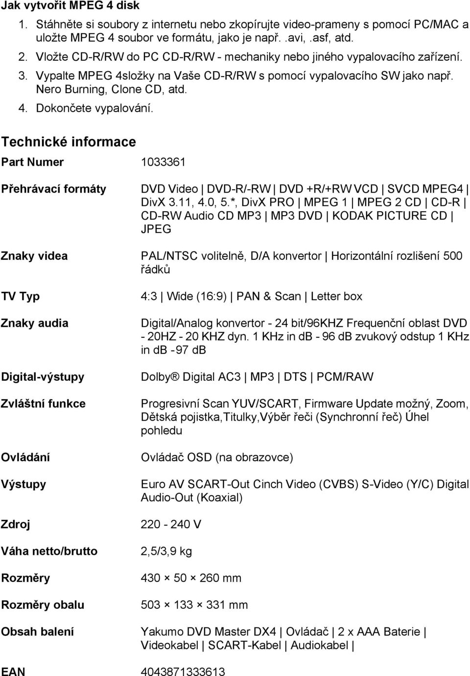 Technické informace Part Numer 1033361 Přehrávací formáty DVD Video DVD-R/-RW DVD +R/+RW VCD SVCD MPEG4 DivX 3.11, 4.0, 5.