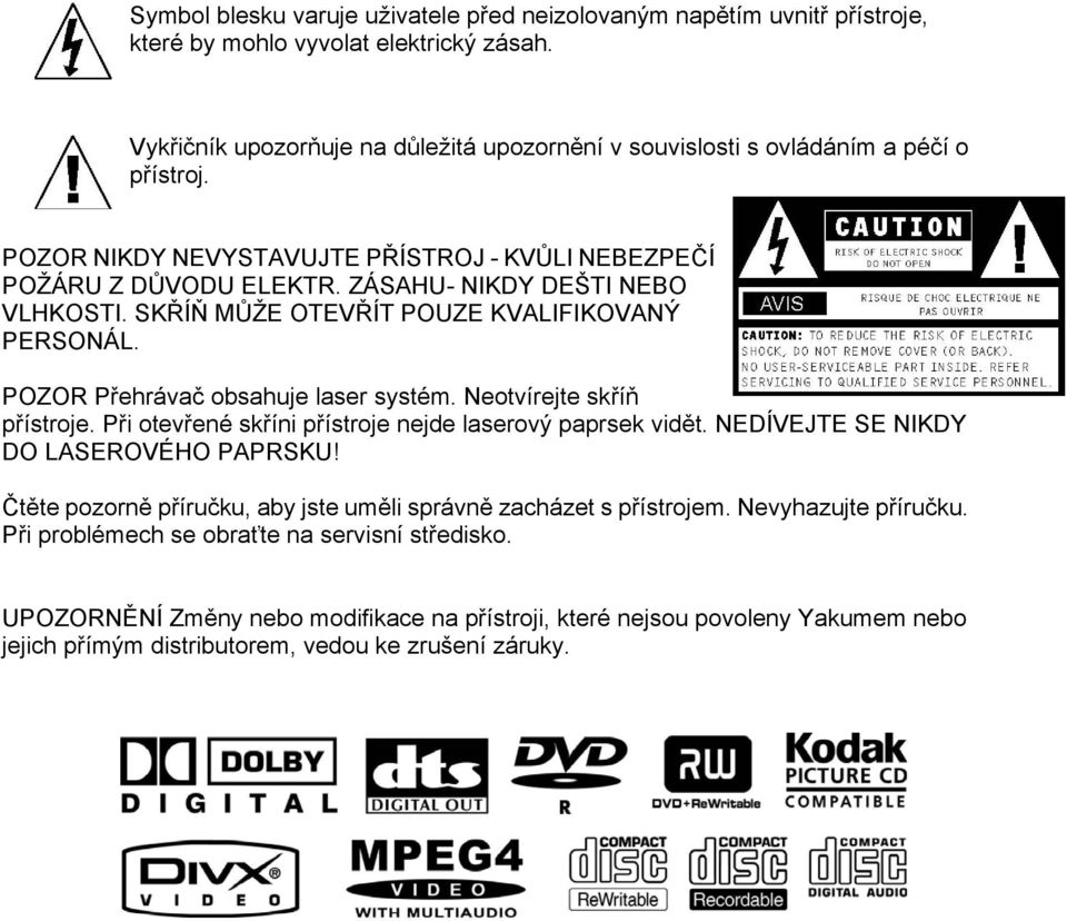 SKŘÍŇ MŮŽE OTEVŘÍT POUZE KVALIFIKOVANÝ PERSONÁL. POZOR Přehrávač obsahuje laser systém. Neotvírejte skříň přístroje. Při otevřené skříni přístroje nejde laserový paprsek vidět.