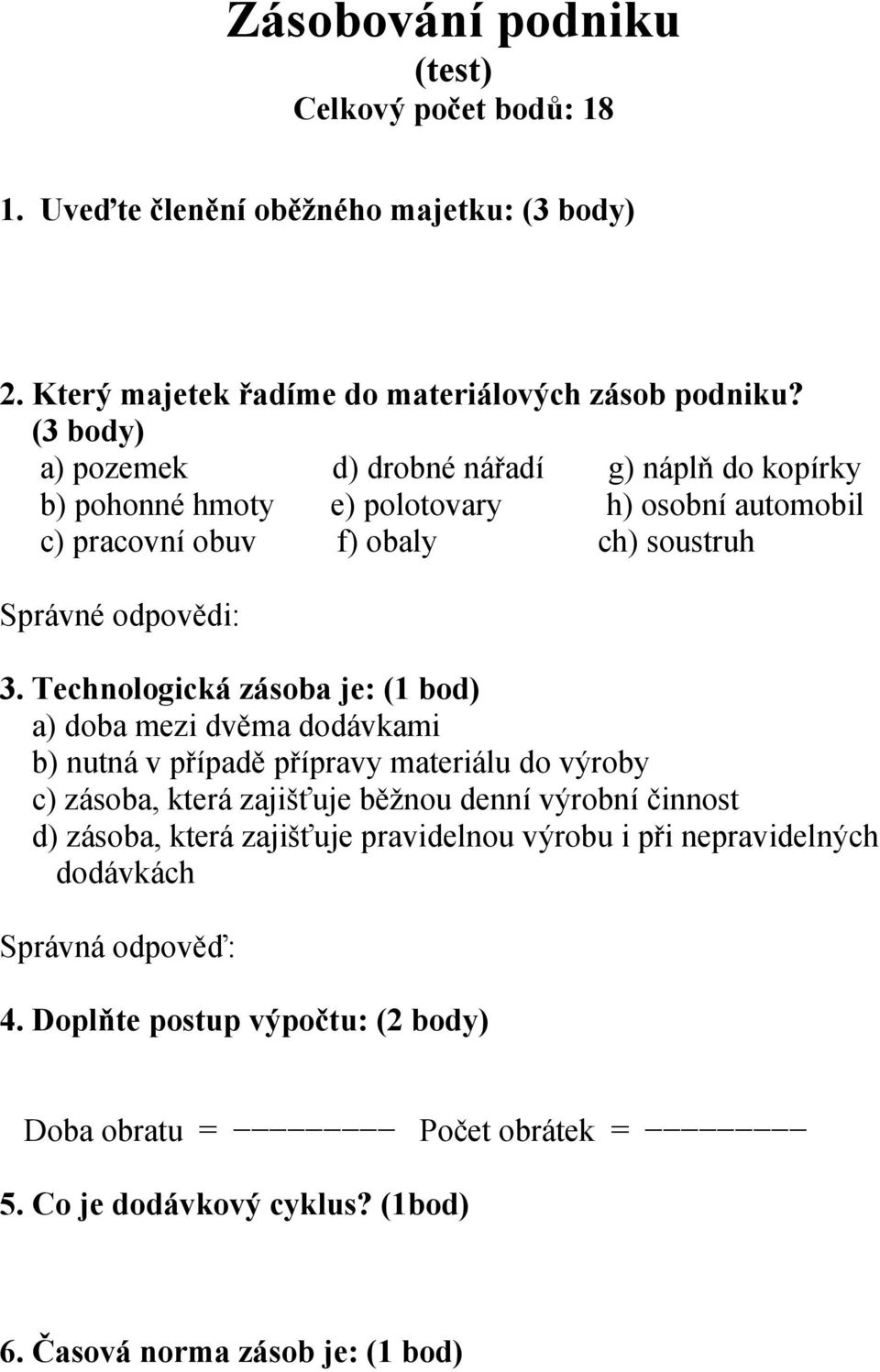 Technologická zásoba je: (1 bod) a) doba mezi dvěma dodávkami b) nutná v případě přípravy materiálu do výroby c) zásoba, která zajišťuje běžnou denní výrobní činnost d) zásoba,