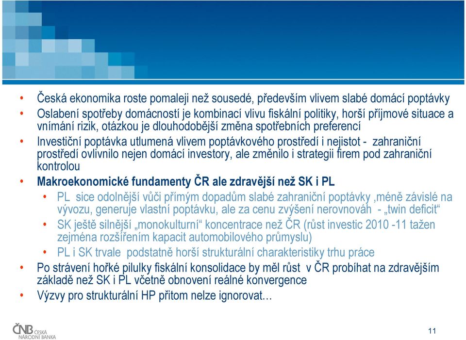 firem pod zahraniční kontrolou Makroekonomické fundamenty ČR ale zdravější než SK i PL PL sice odolnější vůči přímým dopadům slabé zahraniční poptávky,méně závislé na vývozu, generuje vlastní