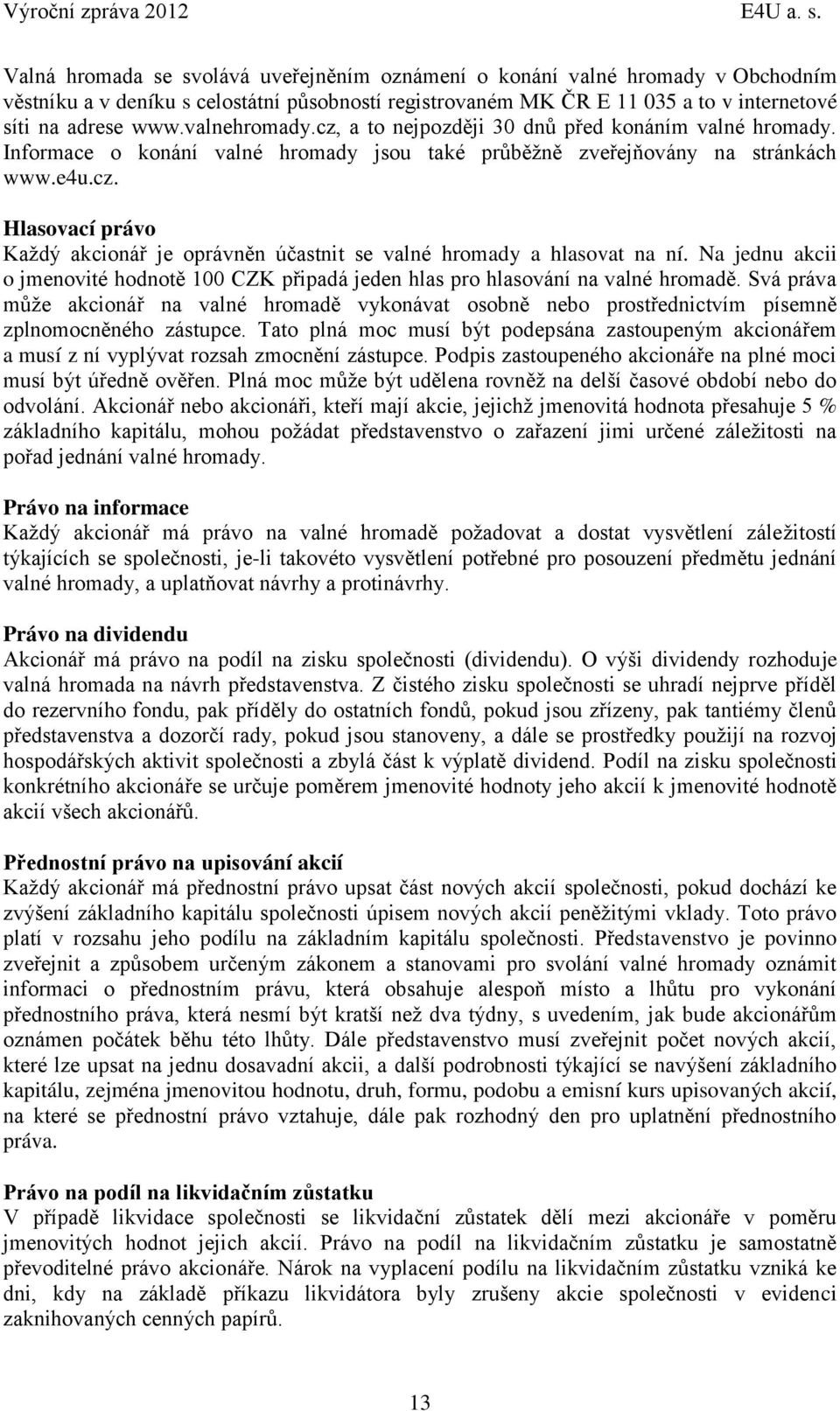 valnehromady.cz, a to nejpozději 30 dnů před konáním valné hromady. Informace o konání valné hromady jsou také průběžně zveřejňovány na stránkách www.e4u.cz. Hlasovací právo Každý akcionář je oprávněn účastnit se valné hromady a hlasovat na ní.
