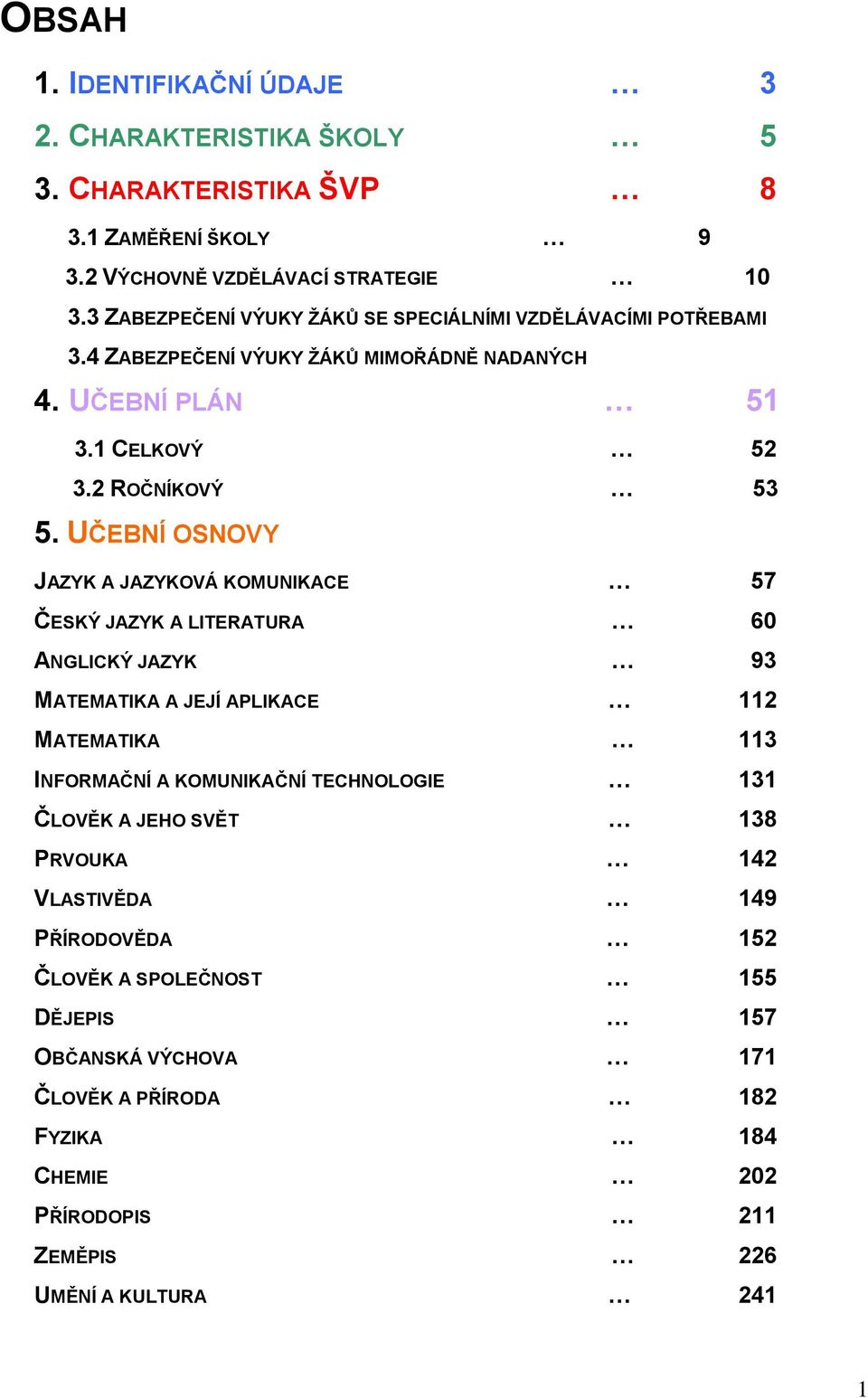 UČEBNÍ OSNOVY JAZYK A JAZYKOVÁ KOMUNIKACE 57 ČESKÝ JAZYK A LITERATURA 60 ANGLICKÝ JAZYK 93 MATEMATIKA A JEJÍ APLIKACE 112 MATEMATIKA 113 INFORMAČNÍ A KOMUNIKAČNÍ TECHNOLOGIE