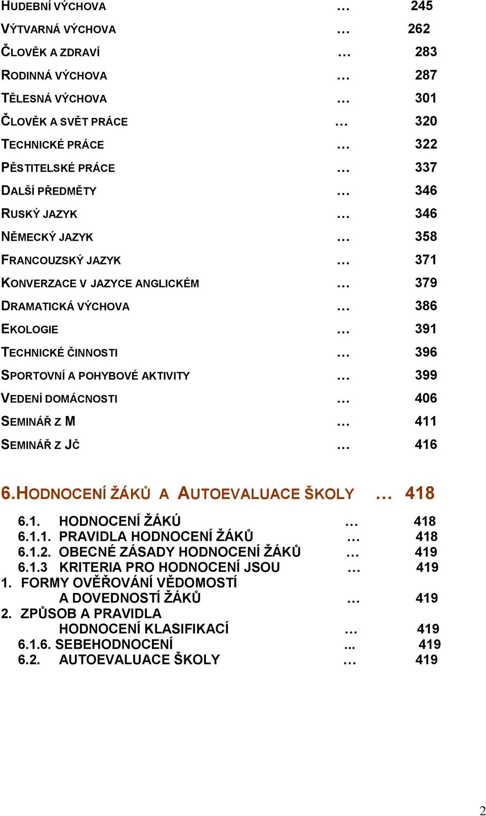 DOMÁCNOSTI 406 SEMINÁŘ Z M 411 SEMINÁŘ Z JČ 416 6.HODNOCENÍ ŽÁKŮ A AUTOEVALUACE ŠKOLY 418 6.1. HODNOCENÍ ŽÁKÚ 418 6.1.1. PRAVIDLA HODNOCENÍ ŽÁKŮ 418 6.1.2.