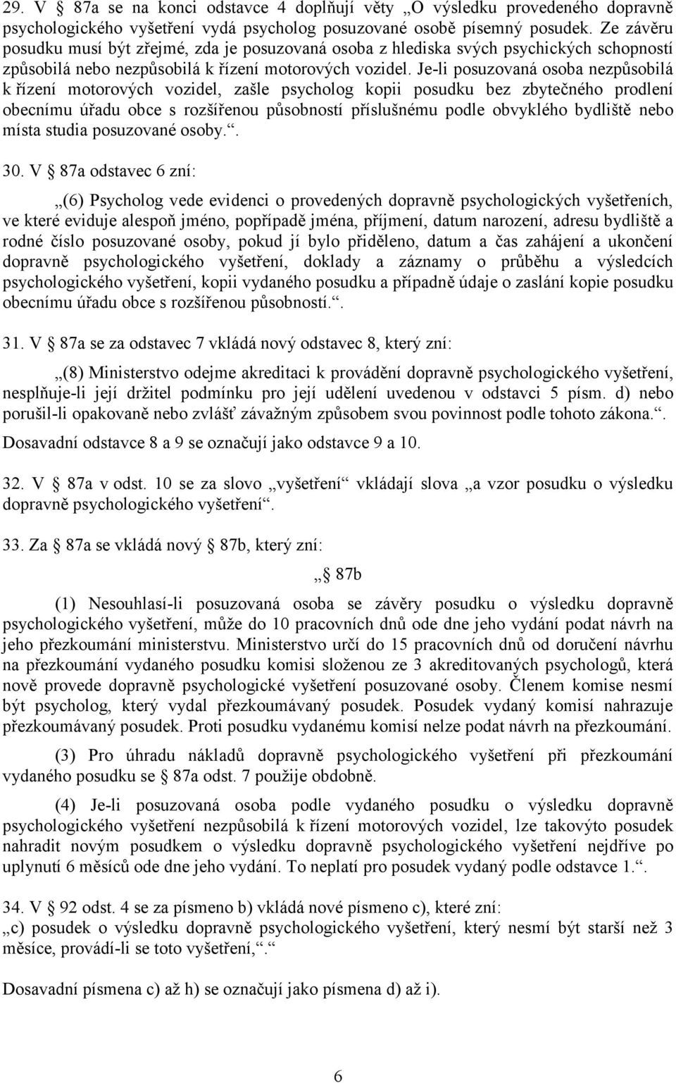 Je-li posuzovaná osoba nezpůsobilá k řízení motorových vozidel, zašle psycholog kopii posudku bez zbytečného prodlení obecnímu úřadu obce s rozšířenou působností příslušnému podle obvyklého bydliště