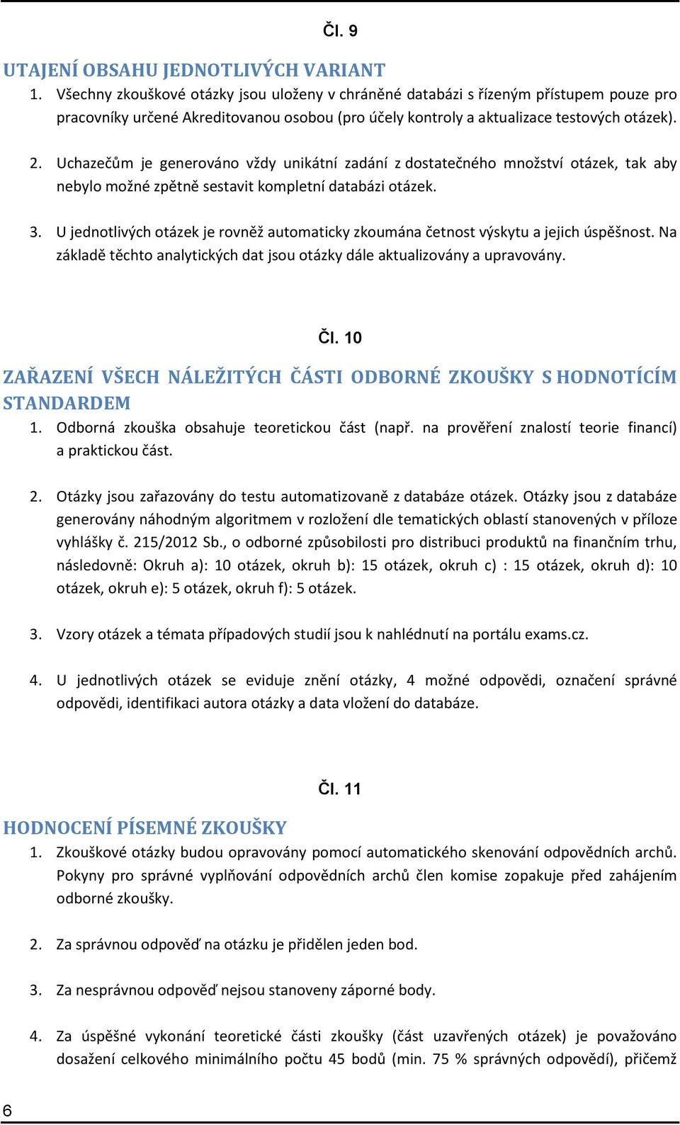 Uchazečům je generováno vždy unikátní zadání z dostatečného množství otázek, tak aby nebylo možné zpětně sestavit kompletní databázi otázek. 3.