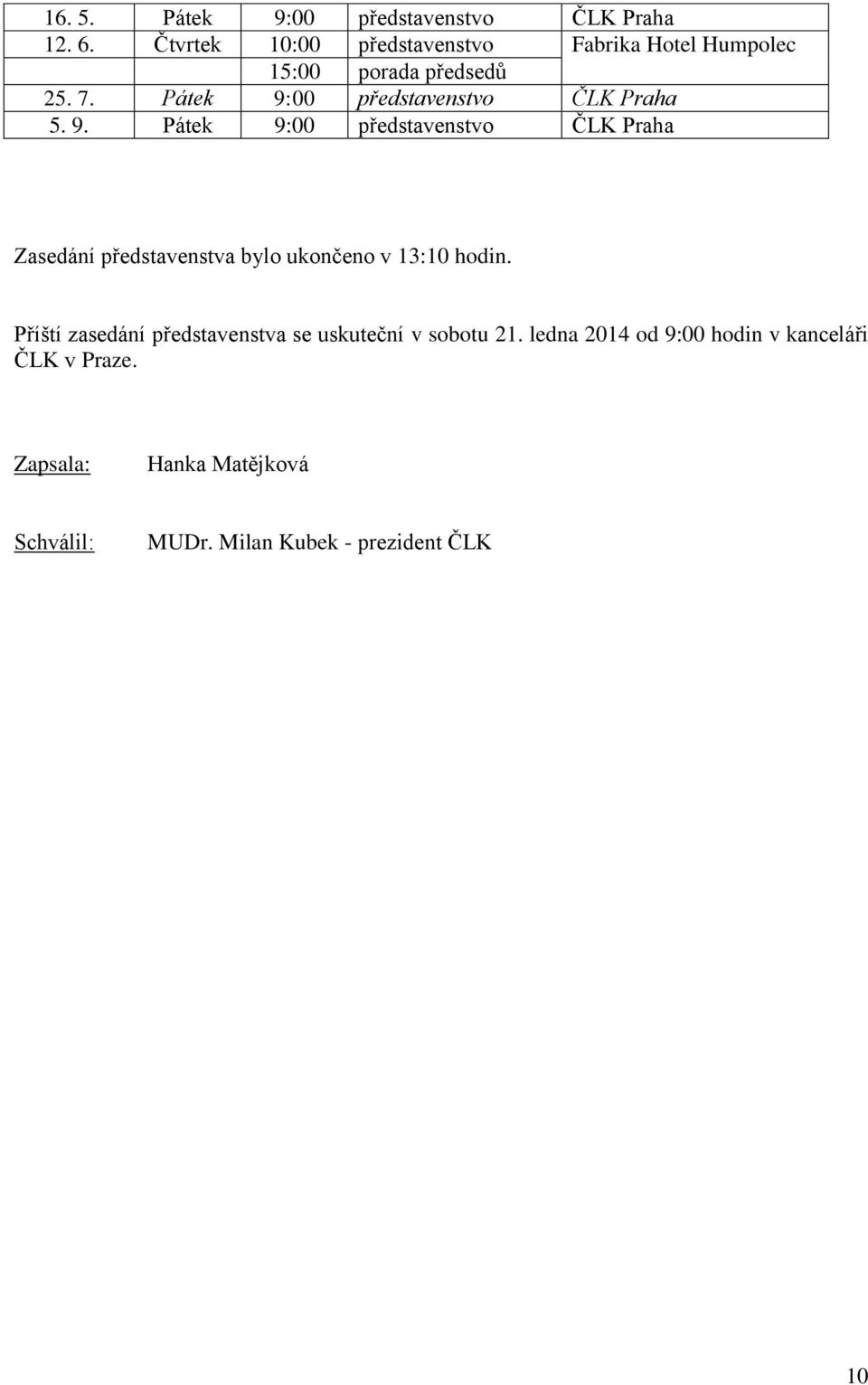 Pátek 9:00 představenstvo ČLK Praha 5. 9. Pátek 9:00 představenstvo ČLK Praha Zasedání představenstva bylo ukončeno v 13:10 hodin.