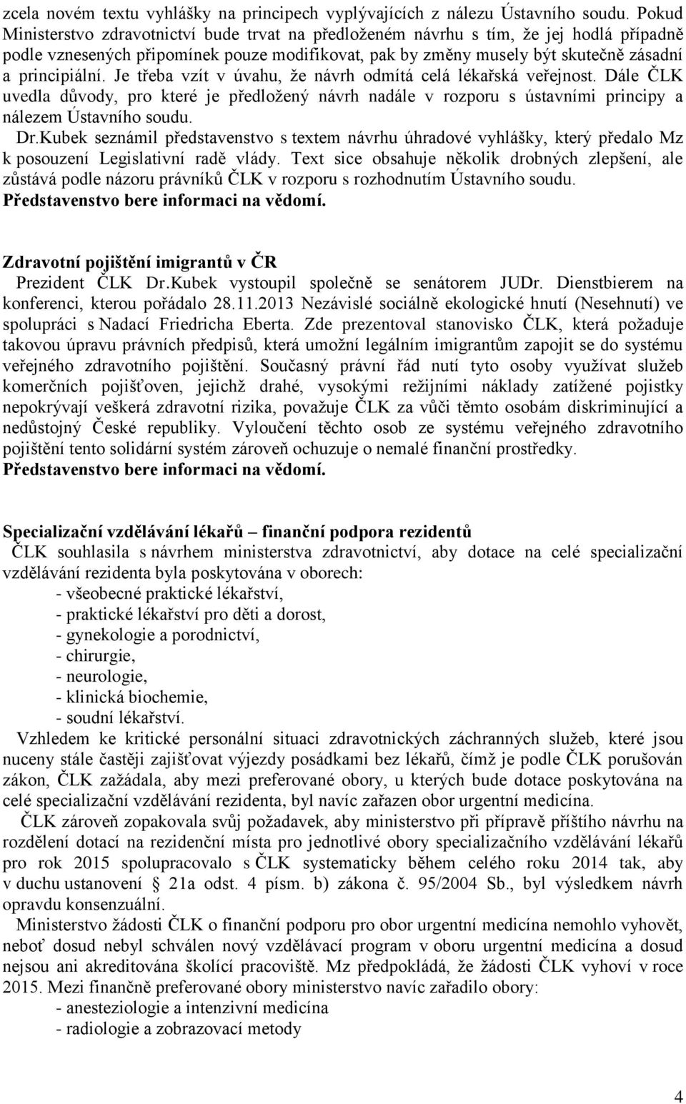 Je třeba vzít v úvahu, že návrh odmítá celá lékařská veřejnost. Dále ČLK uvedla důvody, pro které je předložený návrh nadále v rozporu s ústavními principy a nálezem Ústavního soudu. Dr.